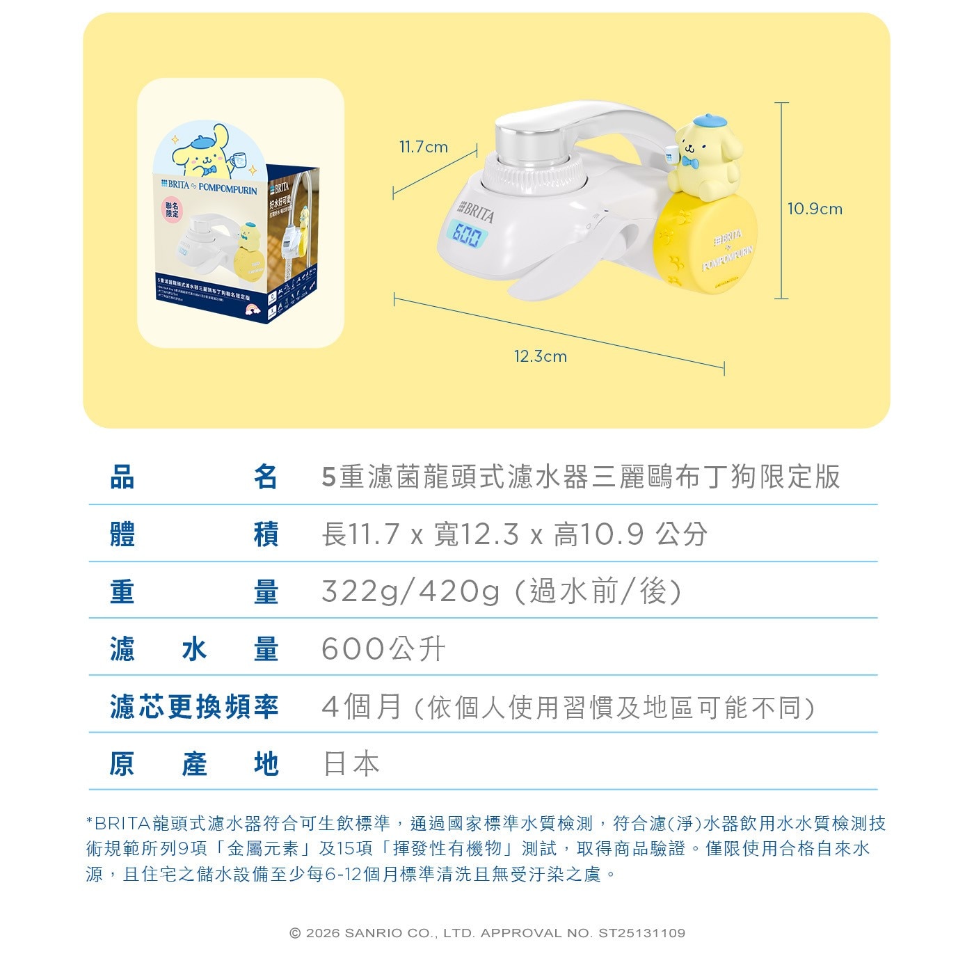品名5重濾菌龍頭式濾水器3麗鷗布丁狗限定版,體積長11.7 x 寬12.3 x 高10.9 cm,重量322g/420g(過水前/後),濾水量600公升,濾芯更換頻率4個月(依個人使用習慣及地區可能不同),原產地日本