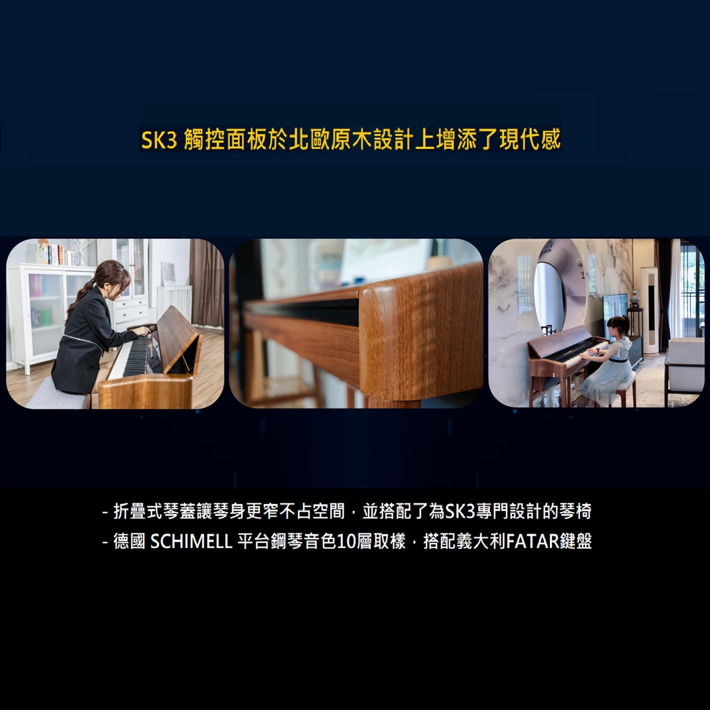 SK3觸控面板於北歐原木設計上增添了現代感 -折疊式琴蓋讓琴身更窄不占空間 -德國 SCHIMELL 平台鋼琴音色10層取樣,搭配義大利FATAR鍵盤