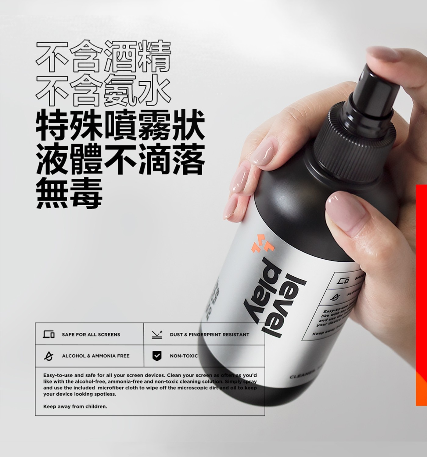 不含酒精 不含氨水 特殊噴霧狀 液體不滴落 無毒 SAFE FOR ALL SCREENS ALCOHOL AMMONIA FREE play level DUST FINGERPRINT...