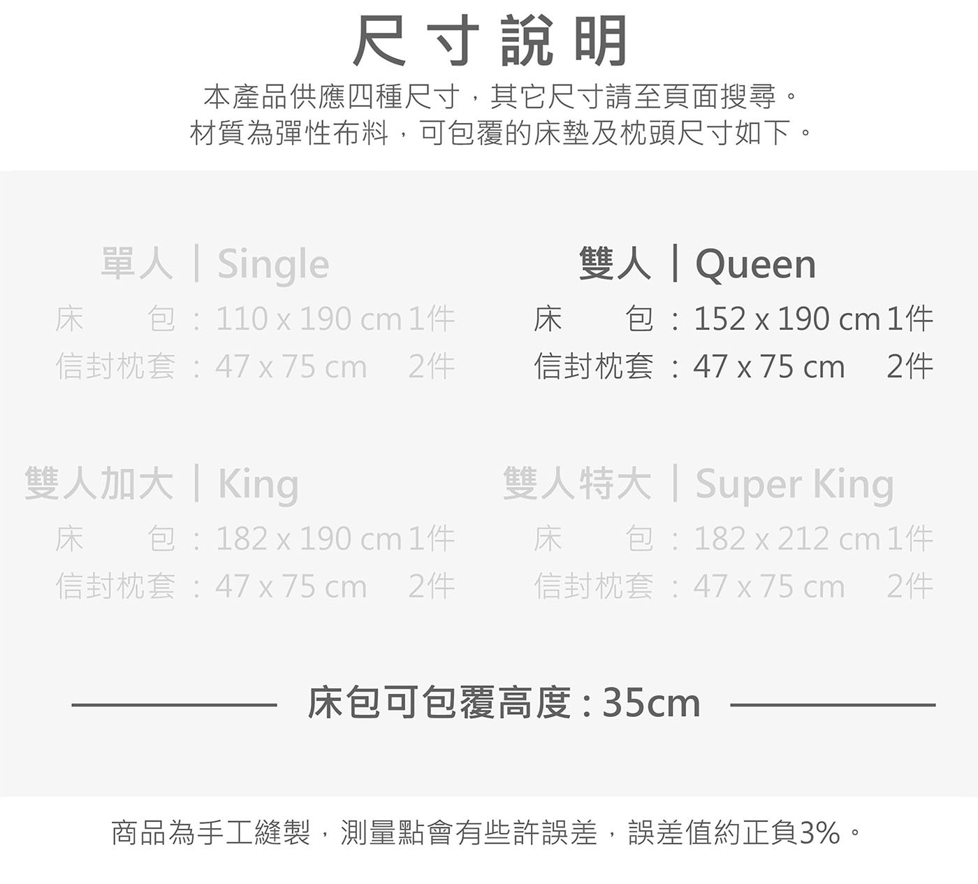 尺寸說明 本產品供應四種尺寸,其它尺寸請至頁面搜尋。 材質為彈性布料,可包覆的床墊及枕頭尺寸如下。