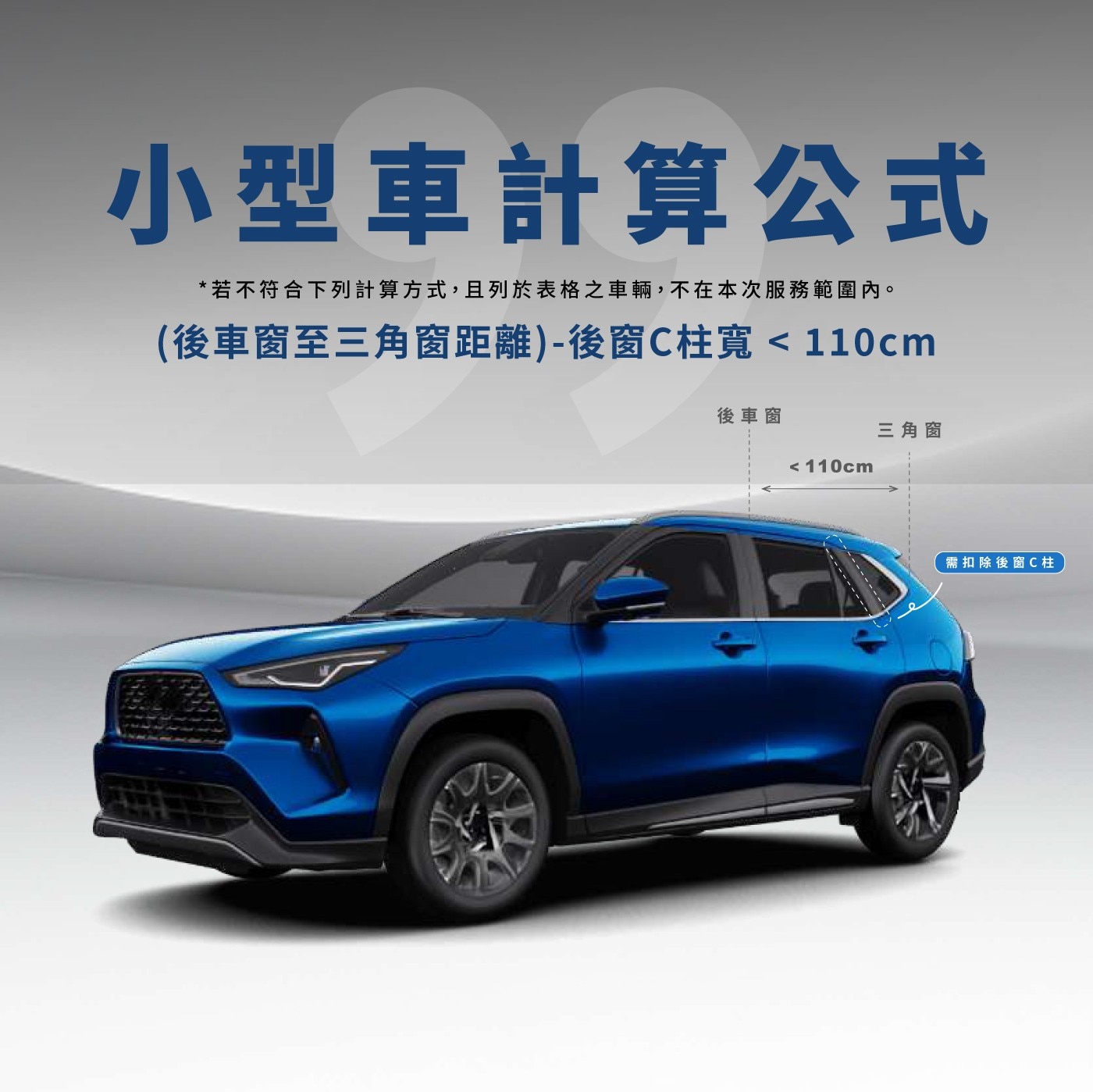 小型車計算公式 若不符合下列計算方式,且列於表格之車輛,不在本次服務範圍內。 後車窗至三角窗距離-後窗C柱寬 110cm 後車窗 三角窗 110cm 需扣除後窗C柱