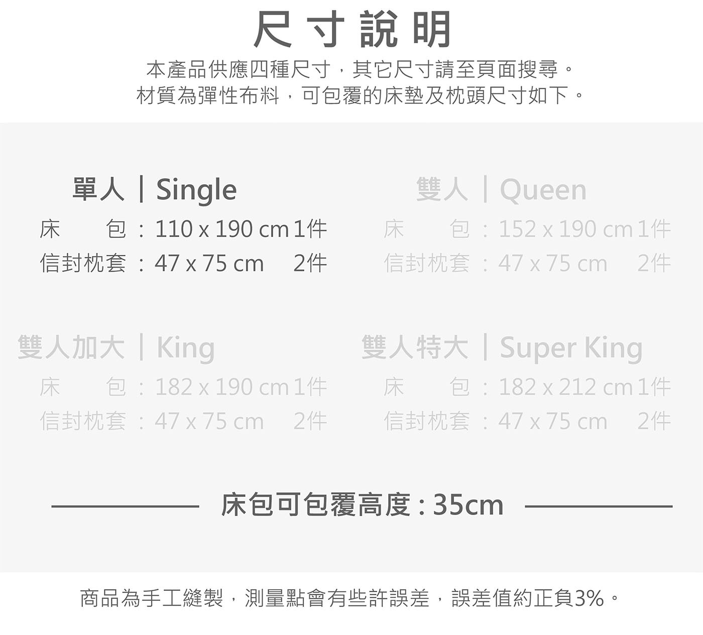 尺寸說明 本產品供應4種尺寸,其它尺寸請至頁面搜尋。 材質為彈性布料,可包覆的床墊及枕頭尺寸如下。