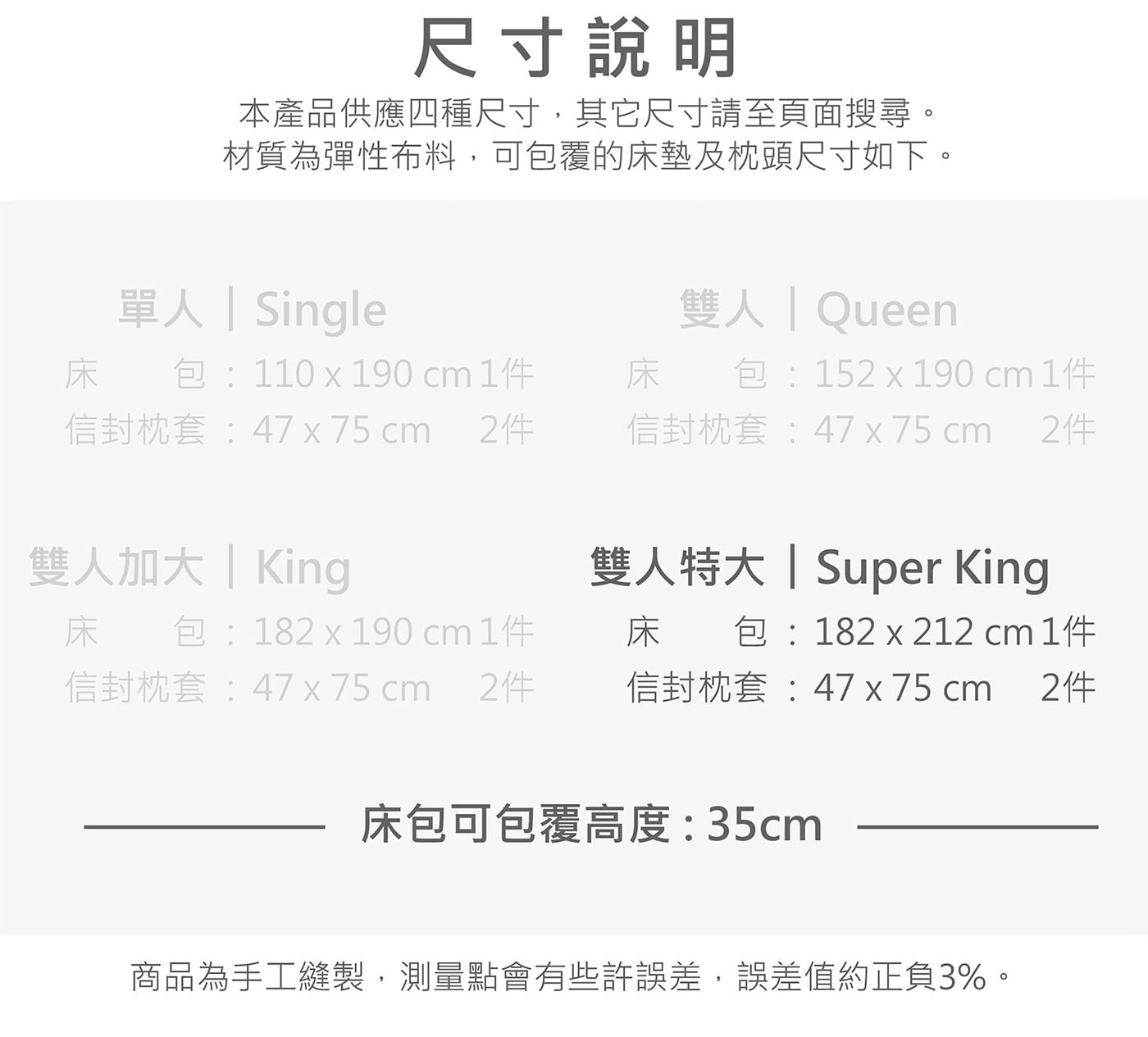 尺寸說明 本產品供應四種尺寸,其它尺寸請至頁面搜尋。 材質為彈性布料,可包覆的床墊及枕頭尺寸如下。