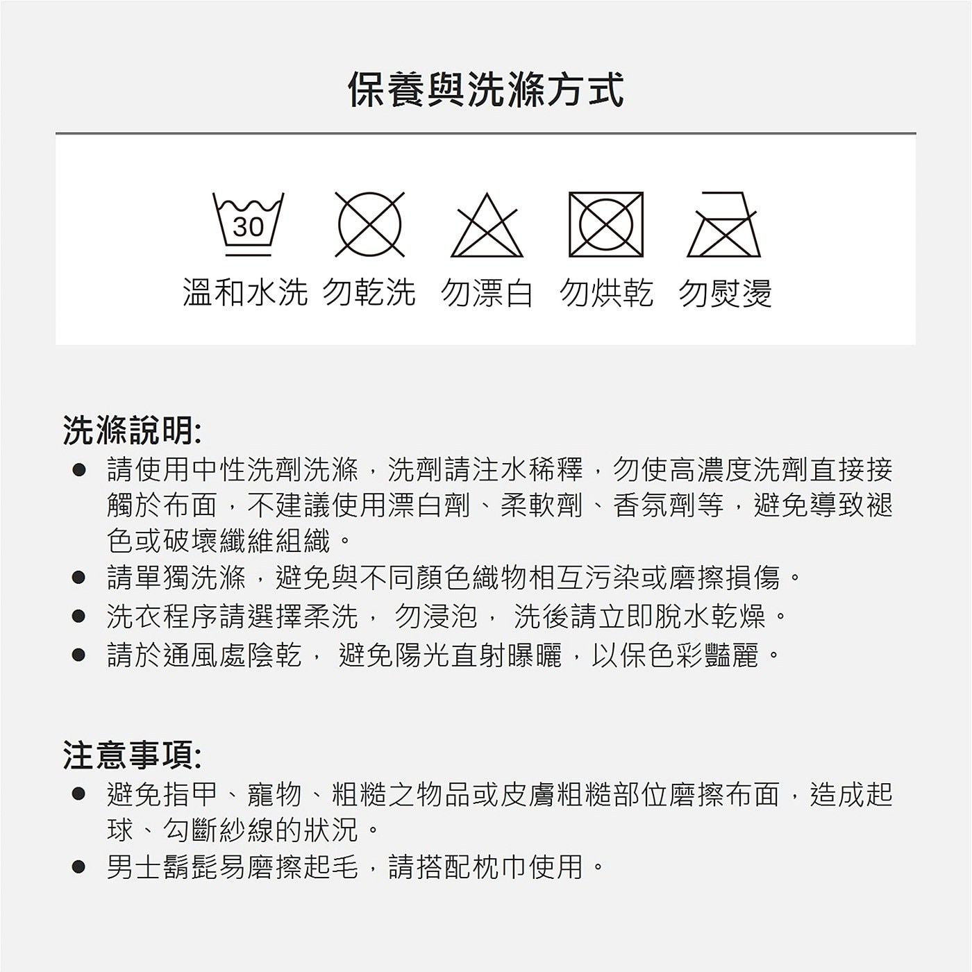 保養與洗滌方式 30 溫和水洗 勿乾洗 勿漂白 勿烘乾 勿熨燙 洗滌說明: ●