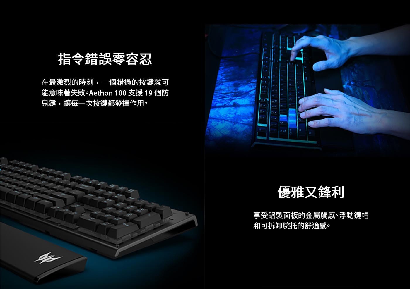 指令錯誤零容忍 在最激烈的時刻,1個錯過的按鍵就可 能意味著失敗。Aethon 100 支援