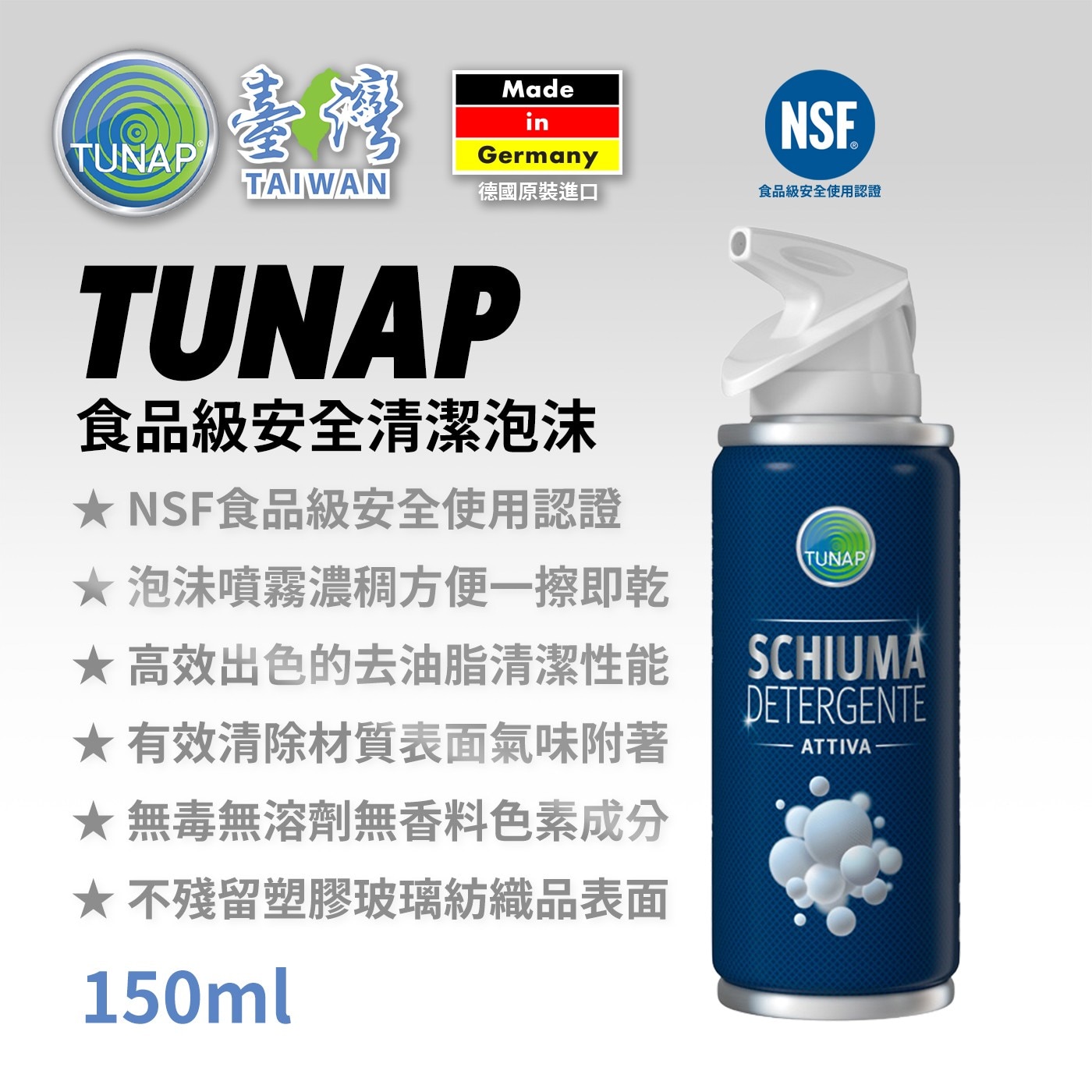 ★NSF食品級安全使用認證 ★泡沫噴霧濃稠方便1擦即乾 TUNAP ★高效出色的去油脂清潔性能 SCHIUMA ★有效清除材質表面氣味附著 ★無毒無溶劑無香料色素成分 ★不殘留塑膠玻璃紡織品表面