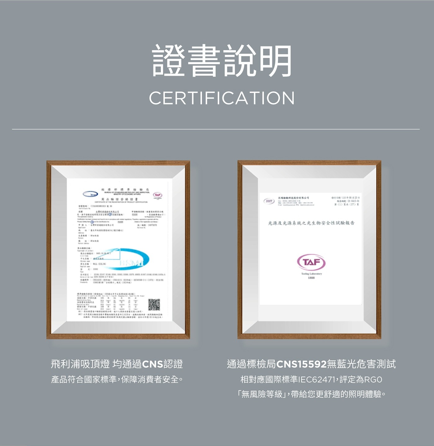 SATASSENI 證書說明 CERTIFICATION TAP 飛...1888 通過標檢局CNS無藍光危害測試 相對應國際標準IEC,評定為RGO 「無風險等級」,帶給您更舒適的照明體驗。