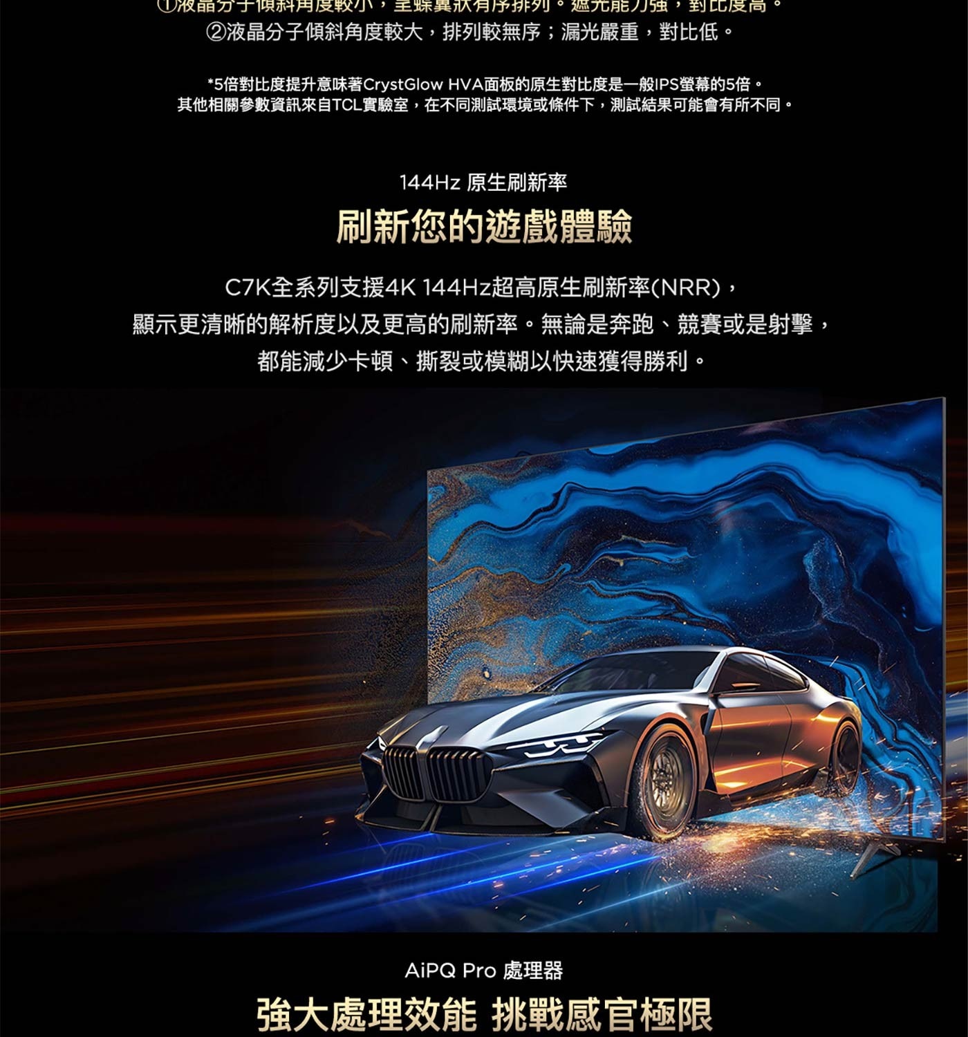 C7K全系列支援4K 144Hz超高原生刷新率(NRR), 顯 示 更 清 晰 的 解 析 度 以 及 更 高 的 刷 新 率 。 無 論 是 奔 跑 、 競 賽 或 是 射 擊 都能減少卡頓、撕裂或模糊以快速獲得勝利。