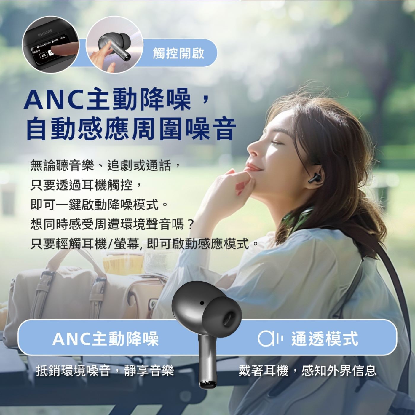 ANC主動降噪, 自動感應周圍噪音 無論聽音樂、追劇或通話, 只要透過耳機觸控, 即可1鍵啟動降噪模式。 想同時感受周遭環境聲音嗎? 只要輕觸耳機/螢幕,即可啟動感應模式。