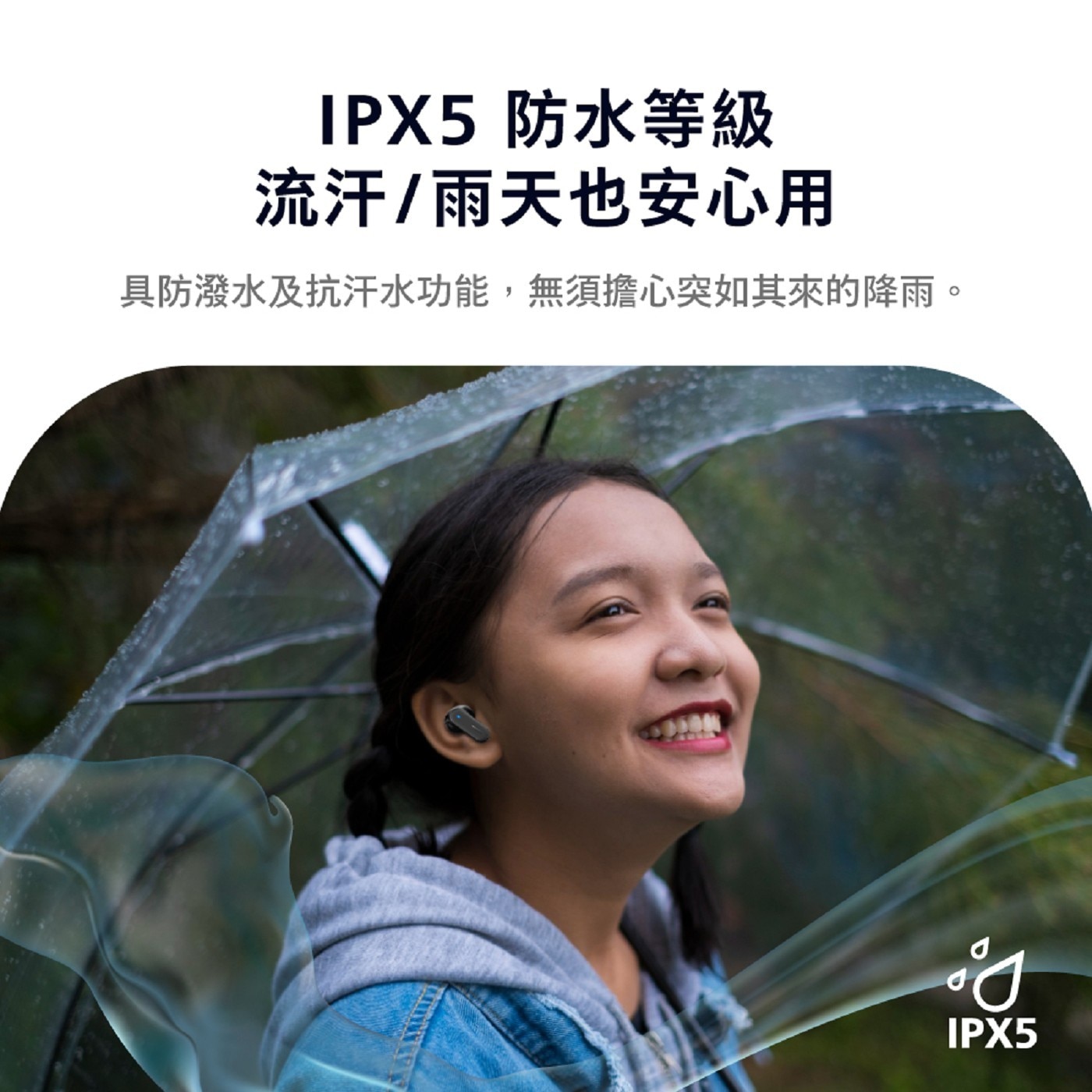 IPX5 防水等級 流汗/雨天也安心用 具防潑水及抗汗水功能,無須擔心突如其來的降雨。