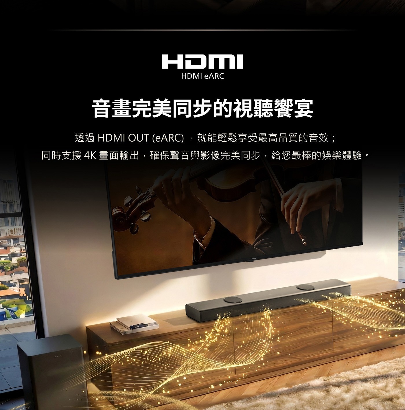 音畫完美同步的視聽饗宴 透過HDMI OUT(eARC),就能輕鬆享受最高品質的音效; 同時支援4K畫面輸出,確保聲音與影像完美同步,給您最棒的娛樂體驗。