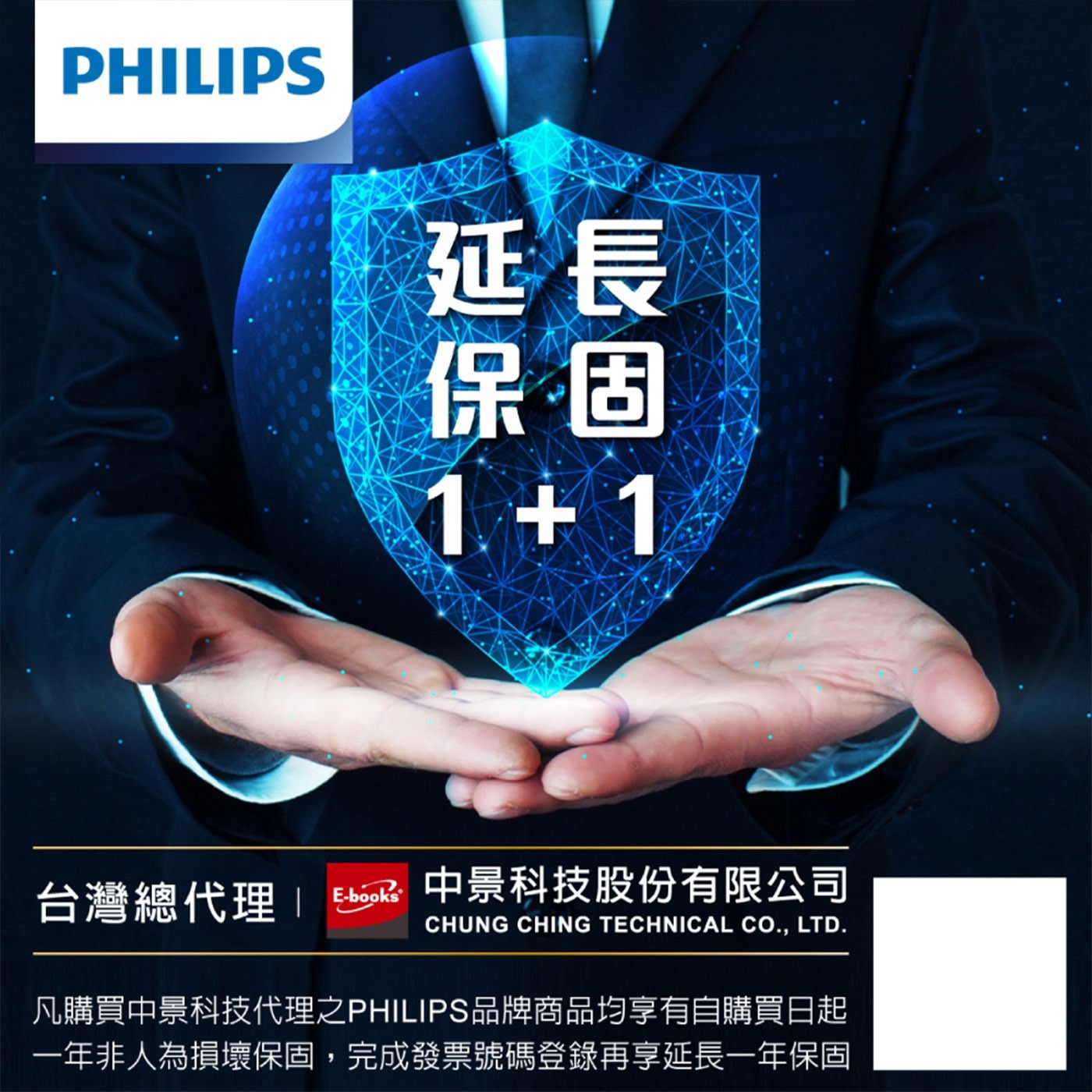 PHILIPS 延長 保固 1+1 台灣總代理 E-books®...LTD. 凡購買中景科技代理之PHILIPS品牌商品均享有自購買日起 一年非人為損壞保固,完成發票號碼登錄再享延長一年保固