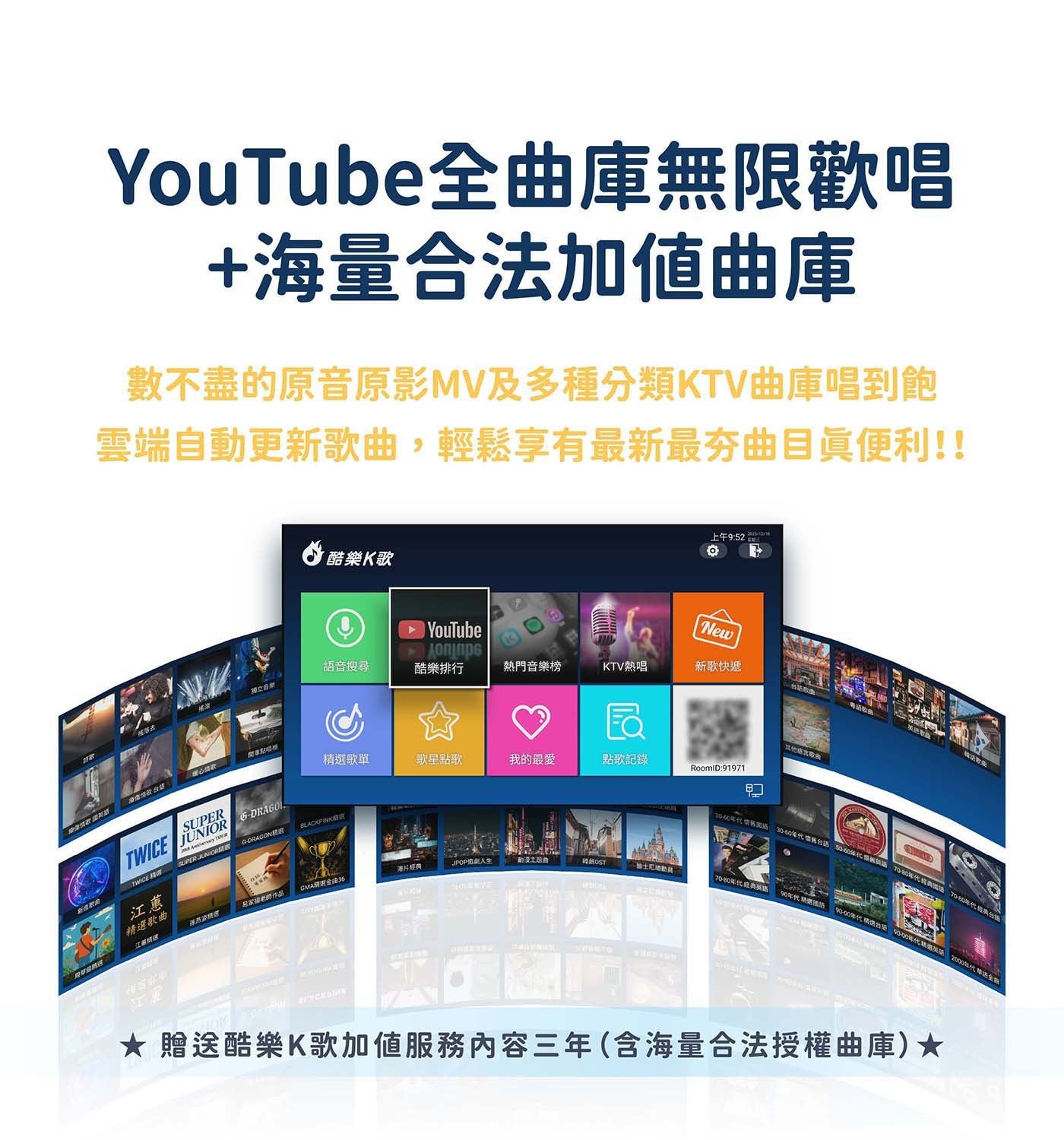 YouTube全曲庫無限歡唱 海量合法加值曲庫 數不盡的原音原影MV及多種分類KTV曲庫唱到飽 雲端自動更新歌曲,輕鬆享有最新最夯曲目眞便利!!