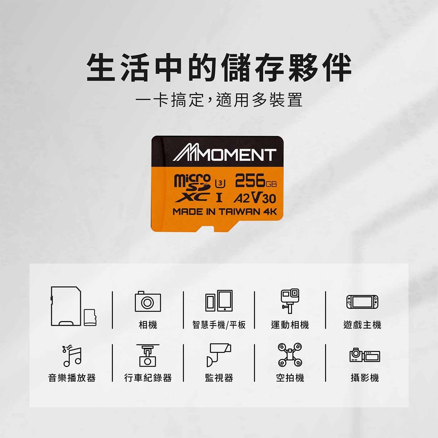 生活中的儲存夥伴 1卡搞定,適用多裝置 MMOMENT misro 256c XC I A2V30 S MADE IN TAIWAN 4K 回 相機 智慧手機/平板 運動相機 遊戲主機 D- 音樂播放器 行車紀錄器 監視器 空拍機 攝影機