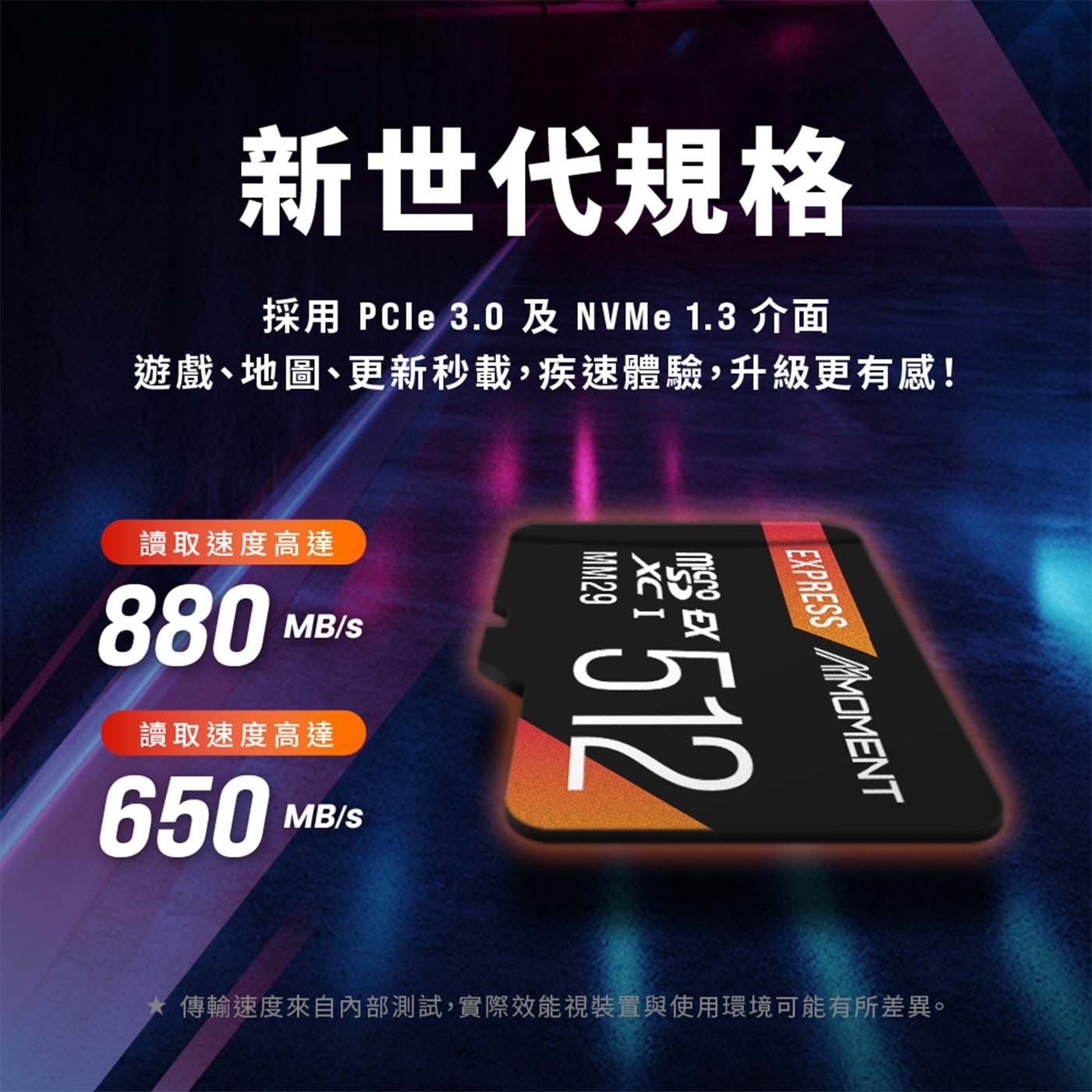新世代規格 採用 PCle 3.0 及 NVMe 1.3介面 遊戲、地圖、更新秒載,疾速體驗,升級更有感! 讀取速度高達 880 MB/S