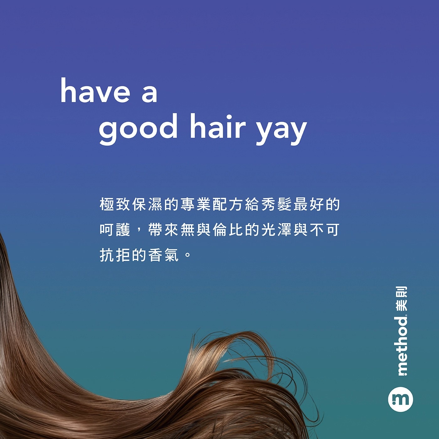 have a good hair yay 極致保濕的專業配方給秀髮最好的 呵護,帶來無與倫比的光澤與不可 抗拒的香氣。