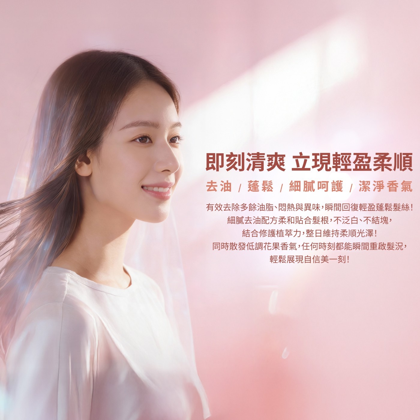 即刻清爽 立現輕盈柔順 去油/蓬鬆/細膩呵護/潔淨香氣 有效去除多餘油脂、悶熱與異味,瞬間回復輕盈蓬鬆髮絲! 細膩去油配方柔和貼合髮根,不泛白、不結塊 結合修護植萃力,整日維持柔順光澤! 同時散發低調花果香氣,任何時刻都能瞬間重啟髮況, 輕鬆展現自信美1刻!