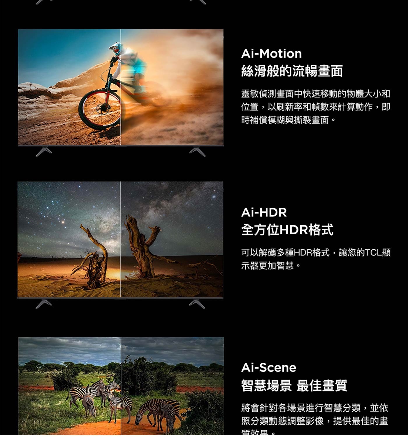 Ai-HDR 全方位HDR格式 可以解碼多種HDR格式,讓您的TCL顯 示器更加智慧。 Ai-Scene 智慧場景 最佳畫質