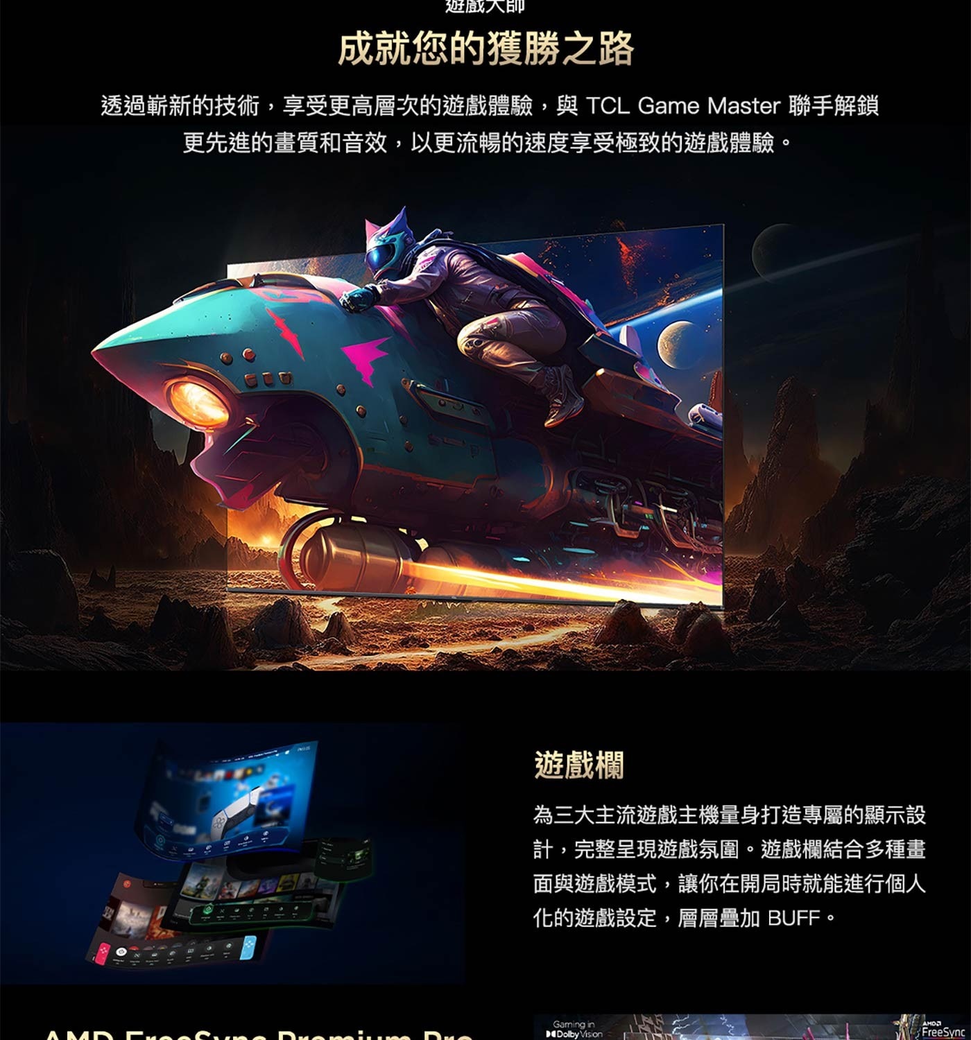 為3大主流遊戲主機量身打造專屬的顯示設 計,完整呈現遊戲氛圍。遊戲欄結合多種畫 面與遊戲模式,讓你在開局時就能進行個人 化的遊戲設定,層層疊加BUFF。