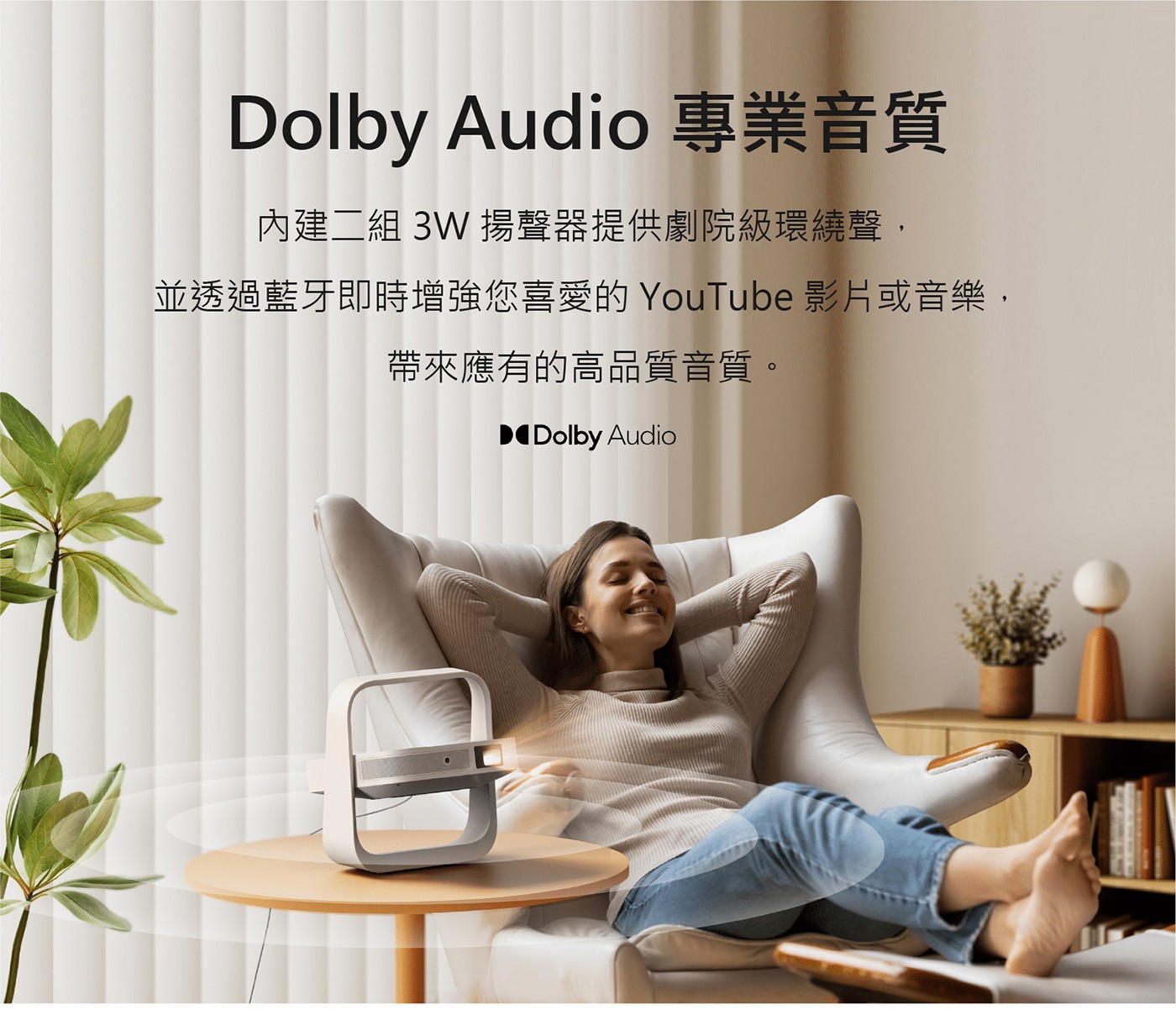 Dolby Audio 專業音質 內建2組3W揚聲器提供劇院級環繞聲, 並 透 過 藍 牙 即 時 增 強 您 喜 愛 的 YouTube 影 片 或 音 帶來應有的高品質音質。