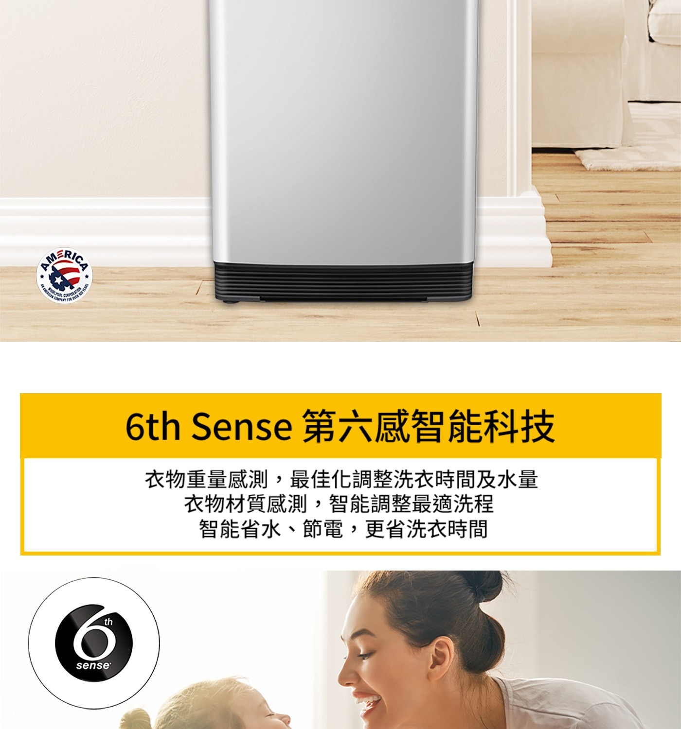 th 6 sense® 6th Sense 第六感智能科技 衣物重量感測,最佳化調整洗衣時間及水量 衣物材質感測,智能調整最適洗程 智能省水、節電,更省洗衣時間