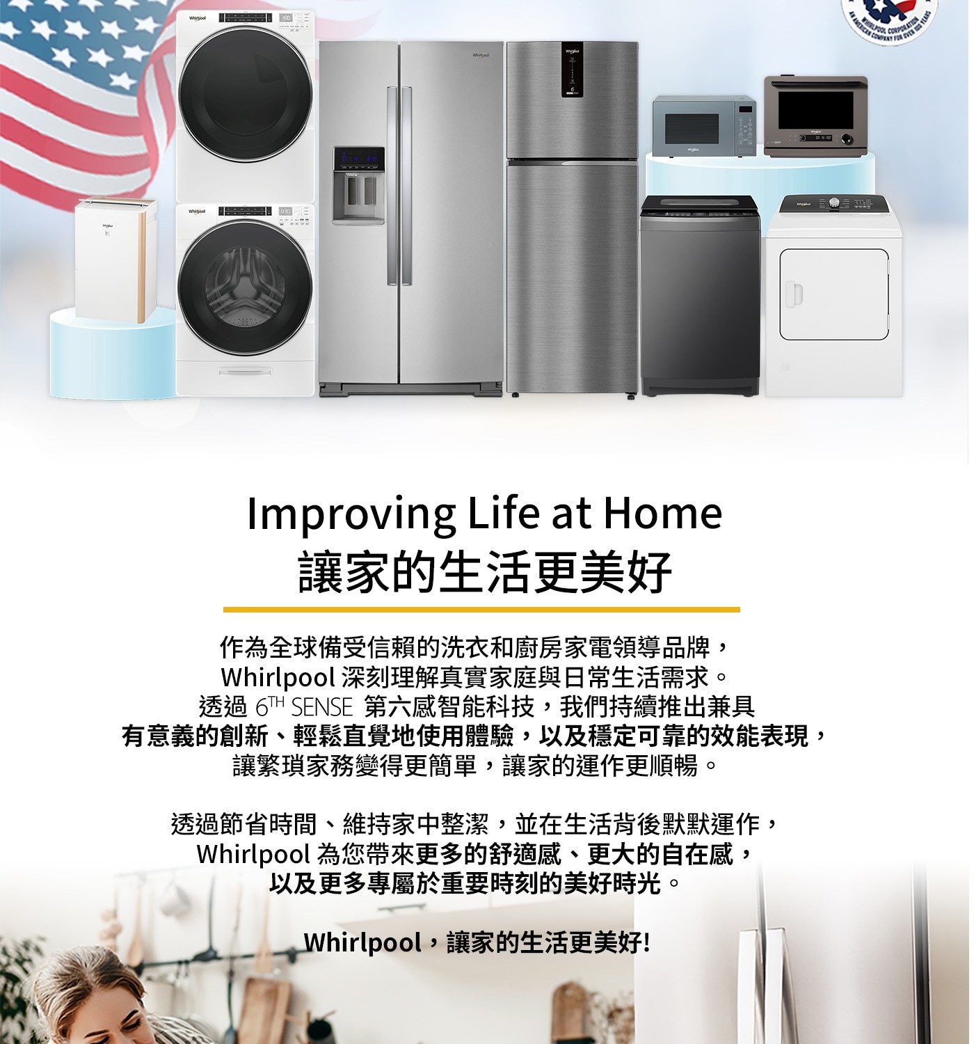 Whipod CORPORATION LAS FOR EVER T...為您帶來更多的舒適感、更大的自在感, 以及更多專屬於重要時刻的美好時光。 Whirlpool,讓家的生活更美好!