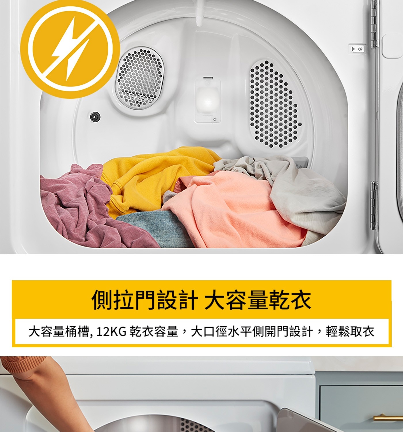 側拉門設計大容量乾衣 大容量桶槽, 12KG 乾衣容量,大口徑水平側開門設計,輕鬆取衣