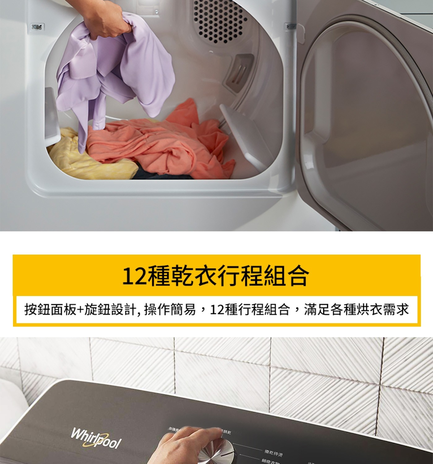 12種乾衣行程組合 按鈕面板+旋鈕設計,操作簡易,12種行程組合,滿足各種烘衣需求 Whirlpool 馬烘乾 加強成 微乾待燙 細緻衣業