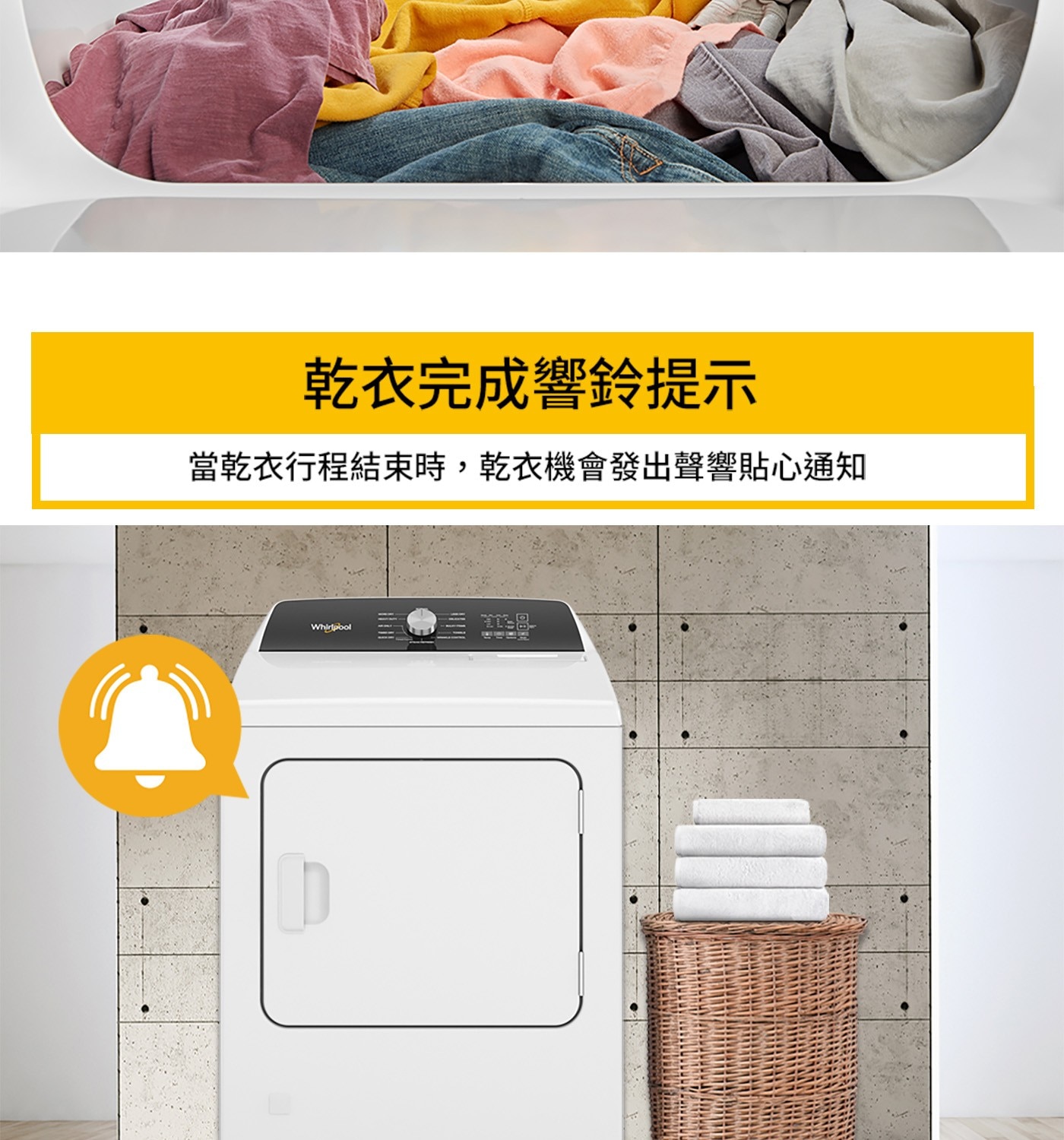 乾衣完成響鈴提示 當乾衣行程結束時,乾衣機會發出聲響貼心通知 Whirlpool