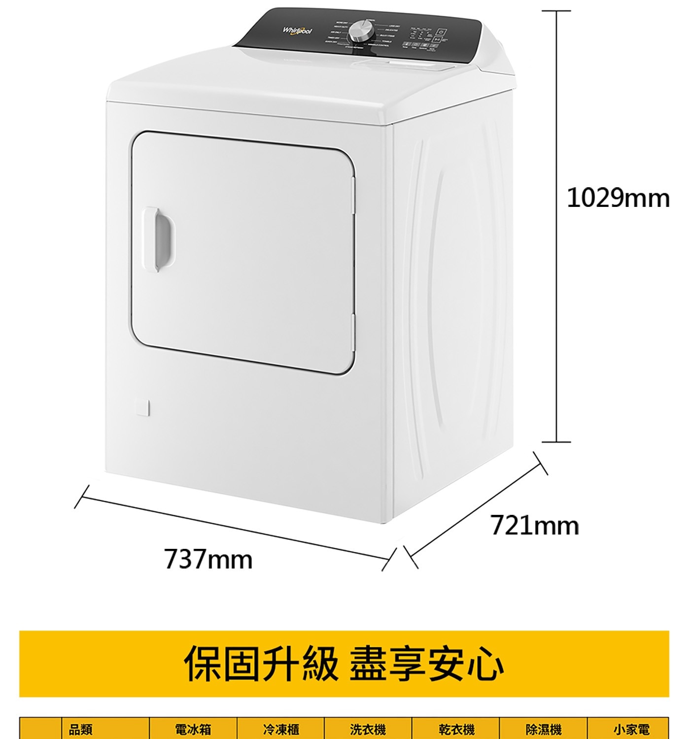 737mm Whirlpool 1029mm 721mm 保固升級 盡享安心 品類 電冰箱 冷凍櫃 洗衣機 乾衣機 除濕機 小家電