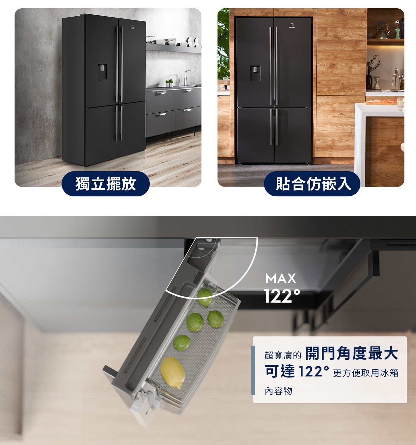 獨立擺放 貼合仿嵌入 MAX 122° 超寬廣的 開門角度最大 可達122°更方便取用冰箱 內容物