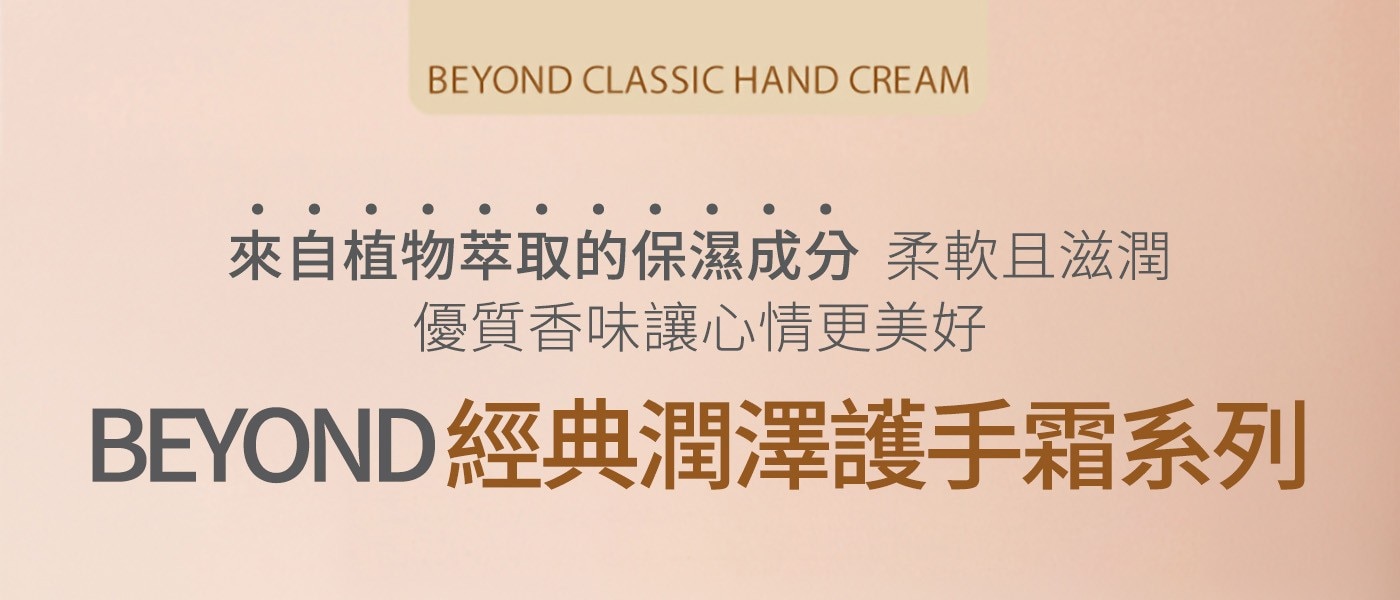 BEYOND CLASSIC HAND CREAM 來自植物萃取的保濕成分 柔軟且滋潤 優質香味讓心情更美好 BEYOND經典潤澤護手霜系列