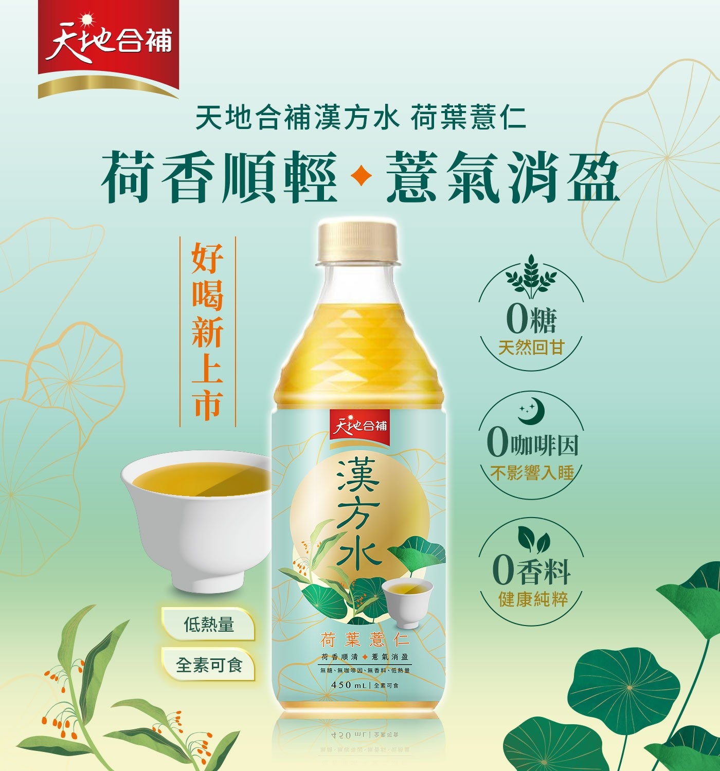 天地合補 天地合補漢方水 荷葉薏仁 荷香順輕、薏氣消盈 好喝新上市 0糖 天然回甘 大地合補 咖啡因 \不影響入睡 漢方水 低熱量 全素可食 荷香順清 薏氣消盈 無糖、無咖啡因、無香料...