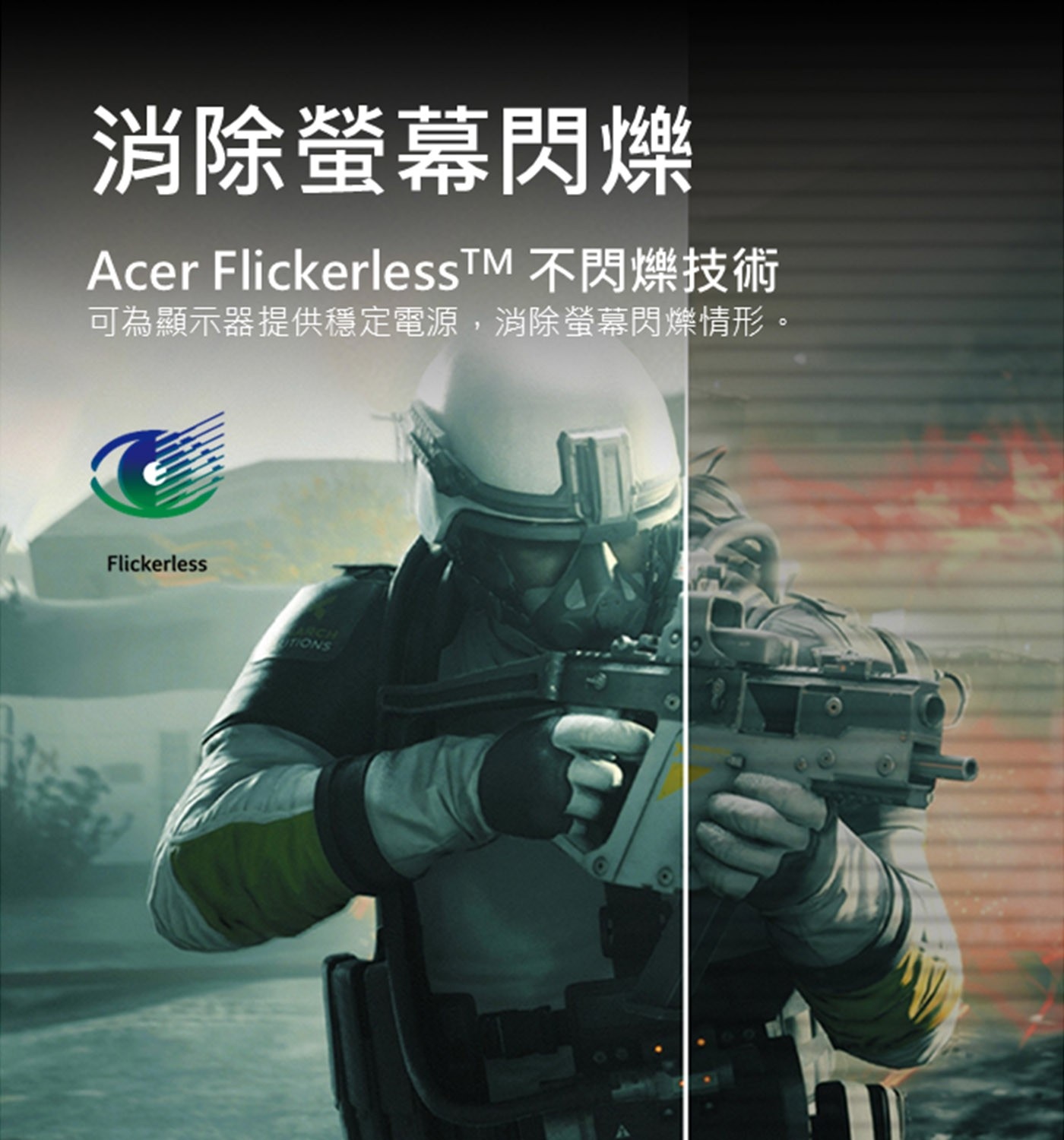 消除螢幕閃爍 Acer FlickerlessTM 不閃爍技術 可為顯示器提供穩定電源,消除螢幕閃爍情形。