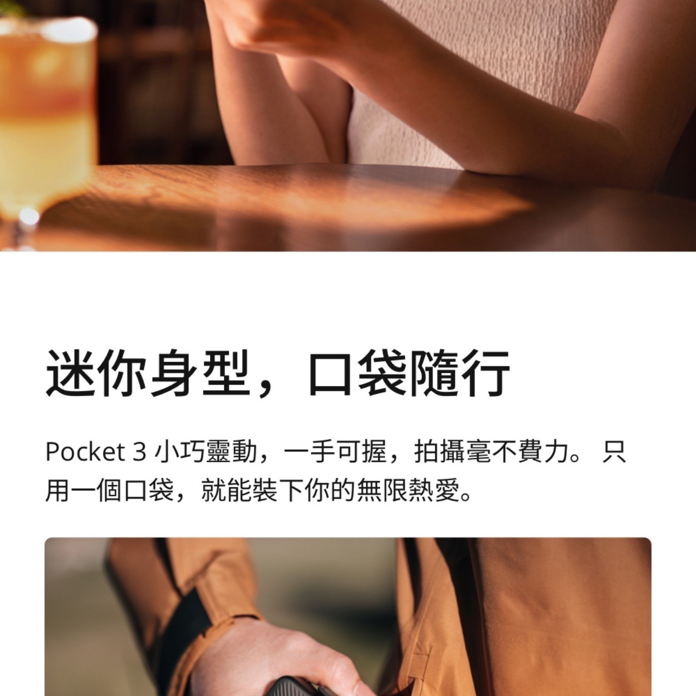 迷你身型,口袋隨行 Pocket 小巧靈動,1手可握,拍攝毫不費力只 用1個口袋,就能裝下你的無限熱愛