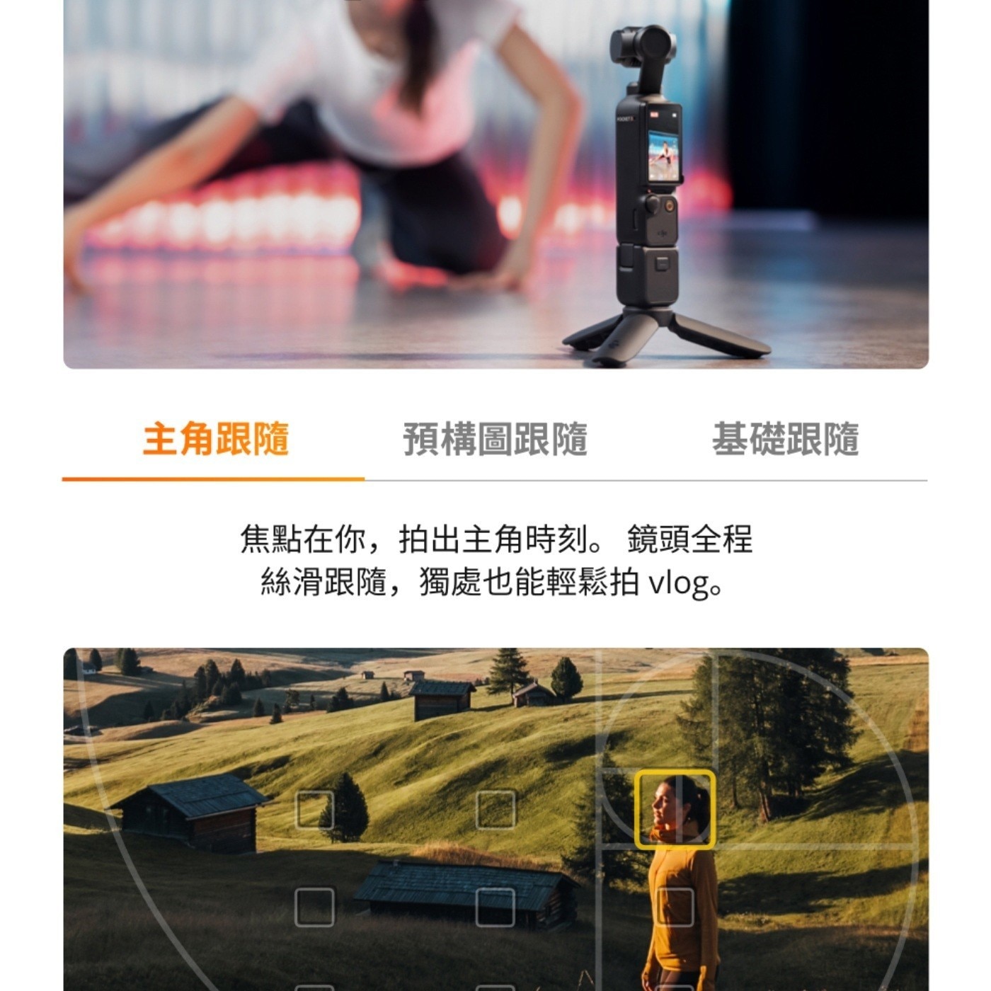 主角跟隨 預構圖跟隨 基礎跟隨 焦點在你,拍出主角時刻 鏡頭全程 絲滑跟隨,獨處也能輕鬆拍 vlog