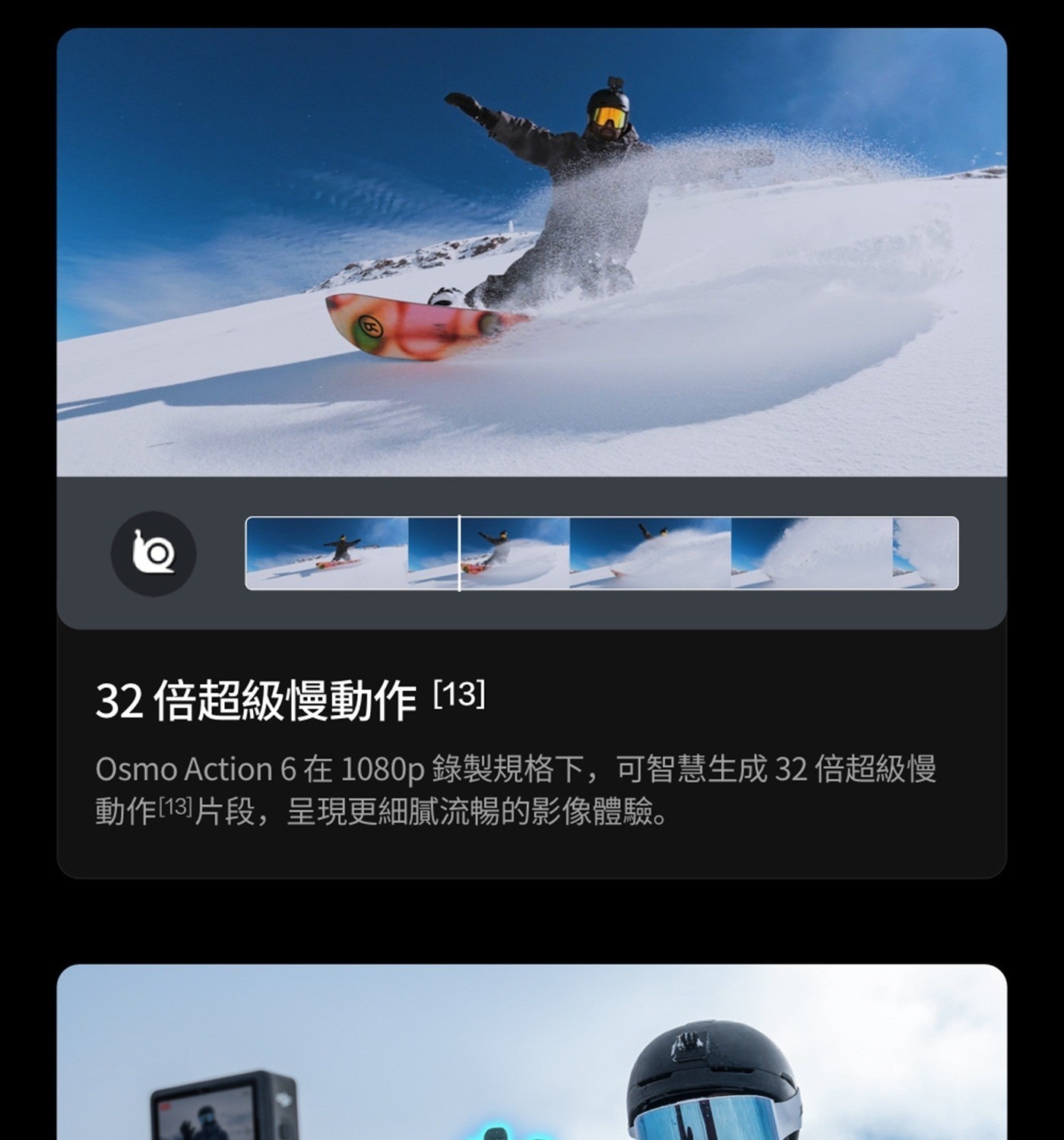倍超級慢動作13 Osmo Action 6在1080p 錄製規格下,可智慧生成 倍超級慢 動作133片段,呈現更細膩流暢的影像體驗