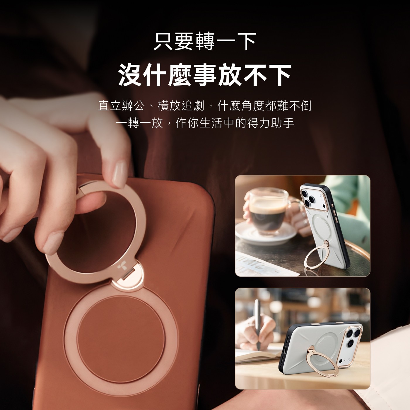 只要轉1下 沒什麼事放不下 直立辦公、橫放追劇,什麼角度都難不倒 轉1放,作你生活中的得力助手