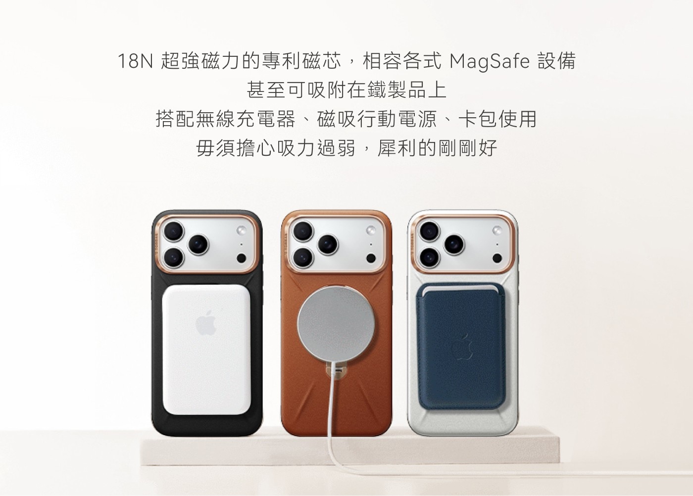 18N超強磁力的專利磁芯,相容各式MagSafe設備 甚至可吸附在鐵製品上 搭配無線充電器、磁吸行動電源、卡包使用 毋須擔心吸力過弱,犀利的剛剛好