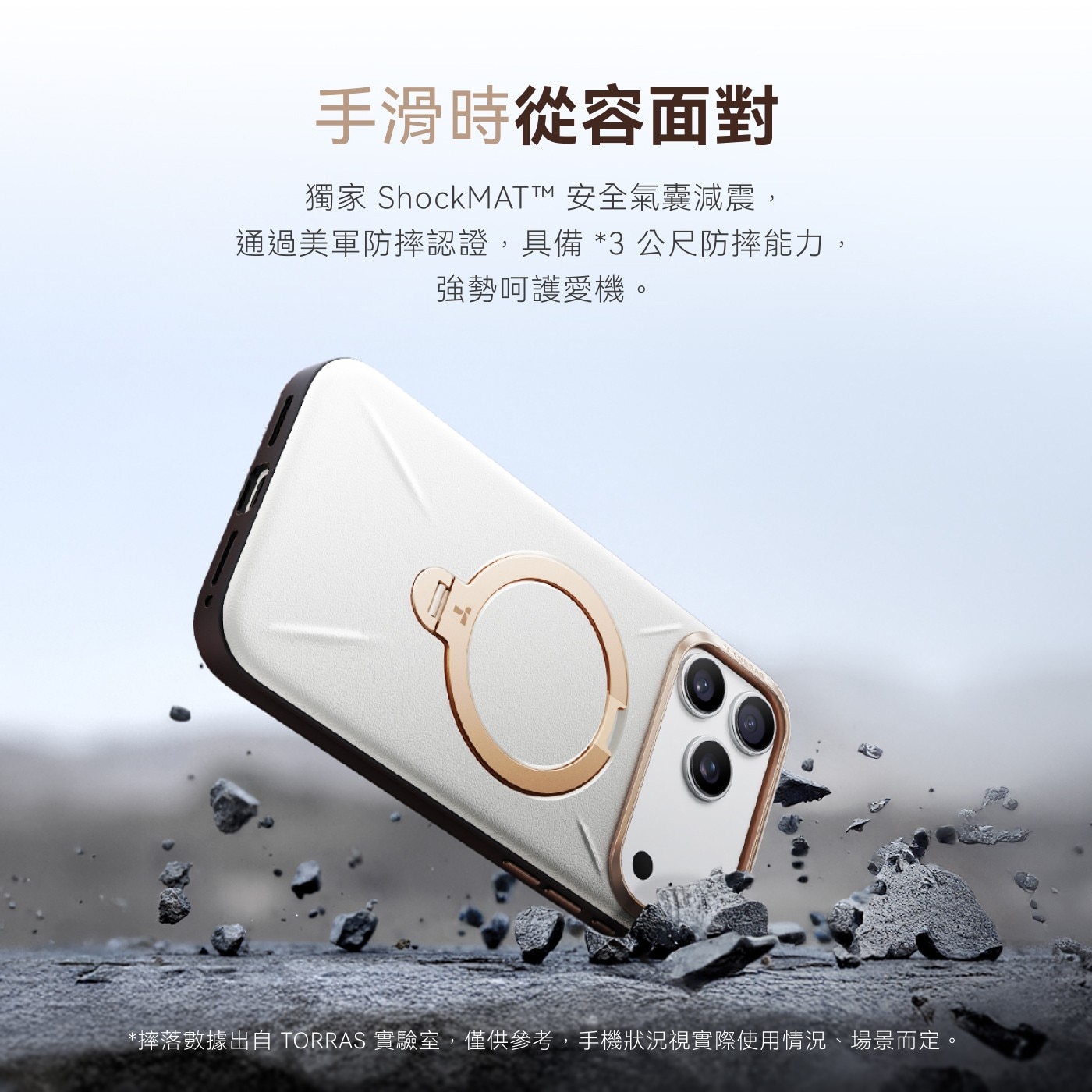 手滑時從容面對 獨家 ShockMAT™ 安全氣囊減震, 通過美軍防摔認證,具備*3公尺防摔能力, 強勢呵護愛機。