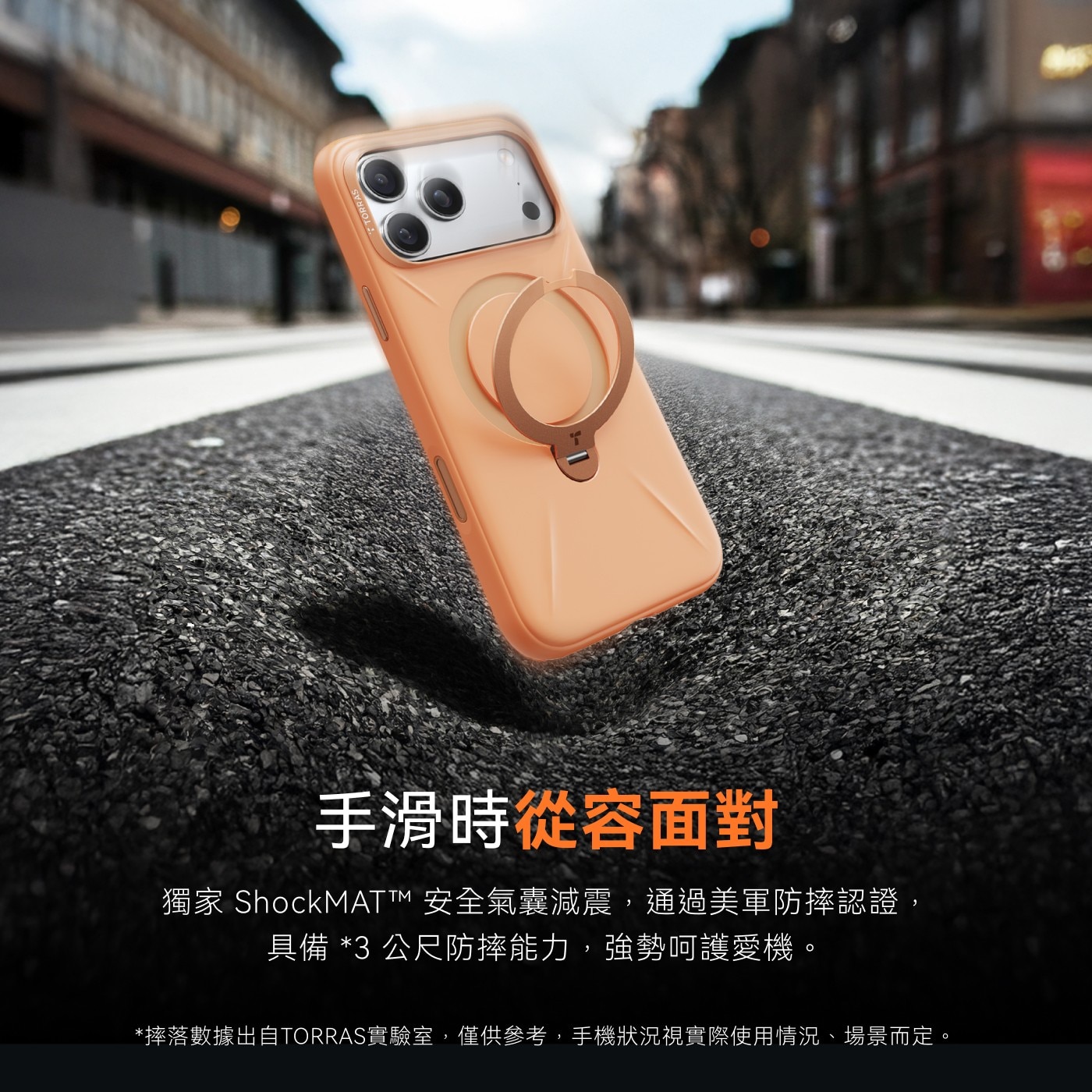 手滑時從容面對 獨家 ShockMAT™安全氣囊減震,通過美軍防摔認證, 具備3公尺防摔能力,強勢呵護愛機。