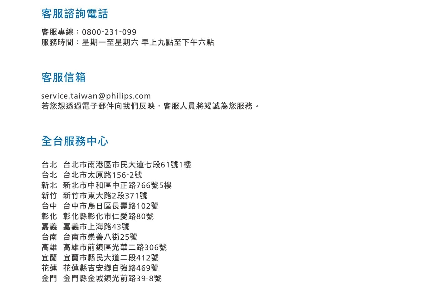 客服諮詢電話 客服專線:0800-231-099 服務時間:星期一至星期六 早上九點至下午六點 客服信箱 若您想透過電子郵件向我們反映,客服人員將竭誠為您服務。
