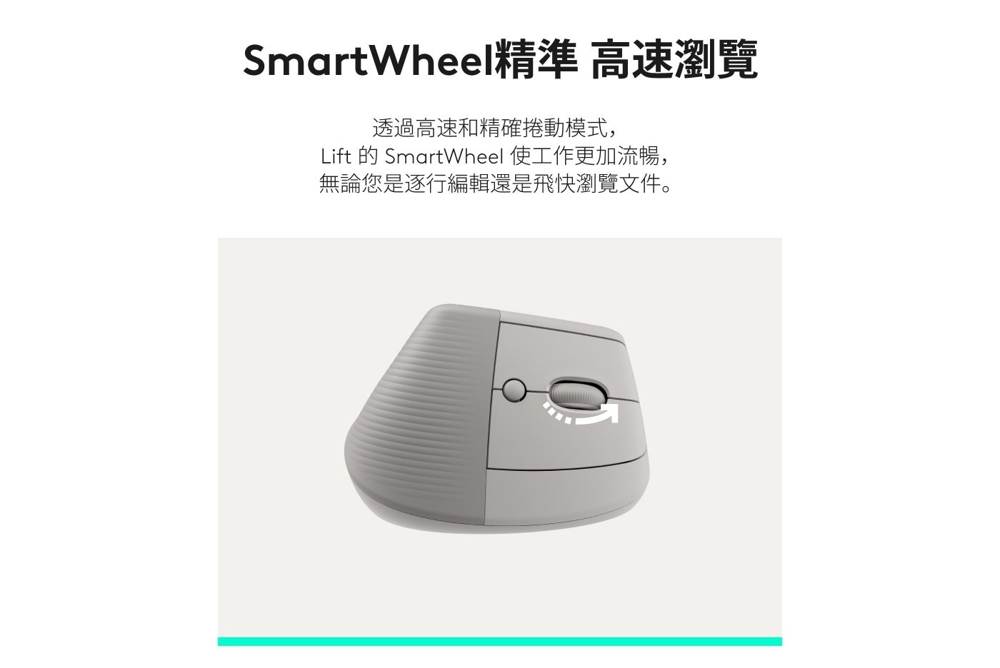SmartWheel精準 高速瀏覽 透過高速和精確捲動模式, Lift 的 SmartWheel 使工作更加流暢, 無論您是逐行編輯還是飛快瀏覽文件。