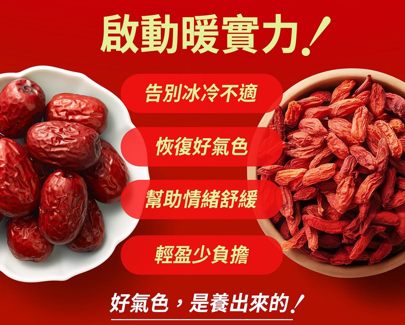 啟動暖實力 告別冰冷不適 恢復好氣色 幫助情緒舒緩 輕盈少負擔 好氣色,是養出來的