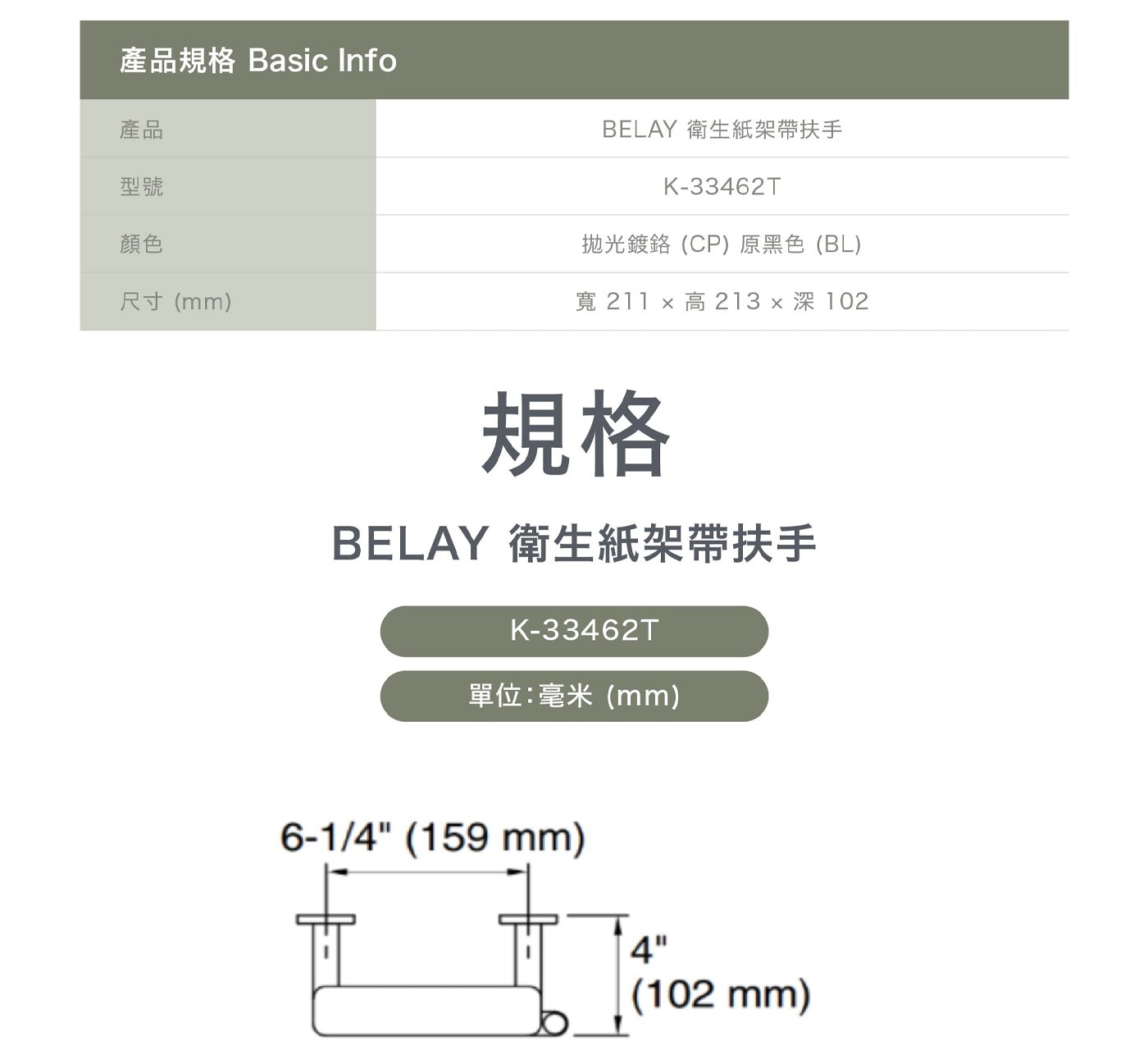 產品規格 Basic Info 產品 型號 顏色 尺寸mm BELAY 衛生紙架帶扶手 拋光鍍鉻CP原黑色BL 寬 高213x深102 規格 單位:毫米mm mm