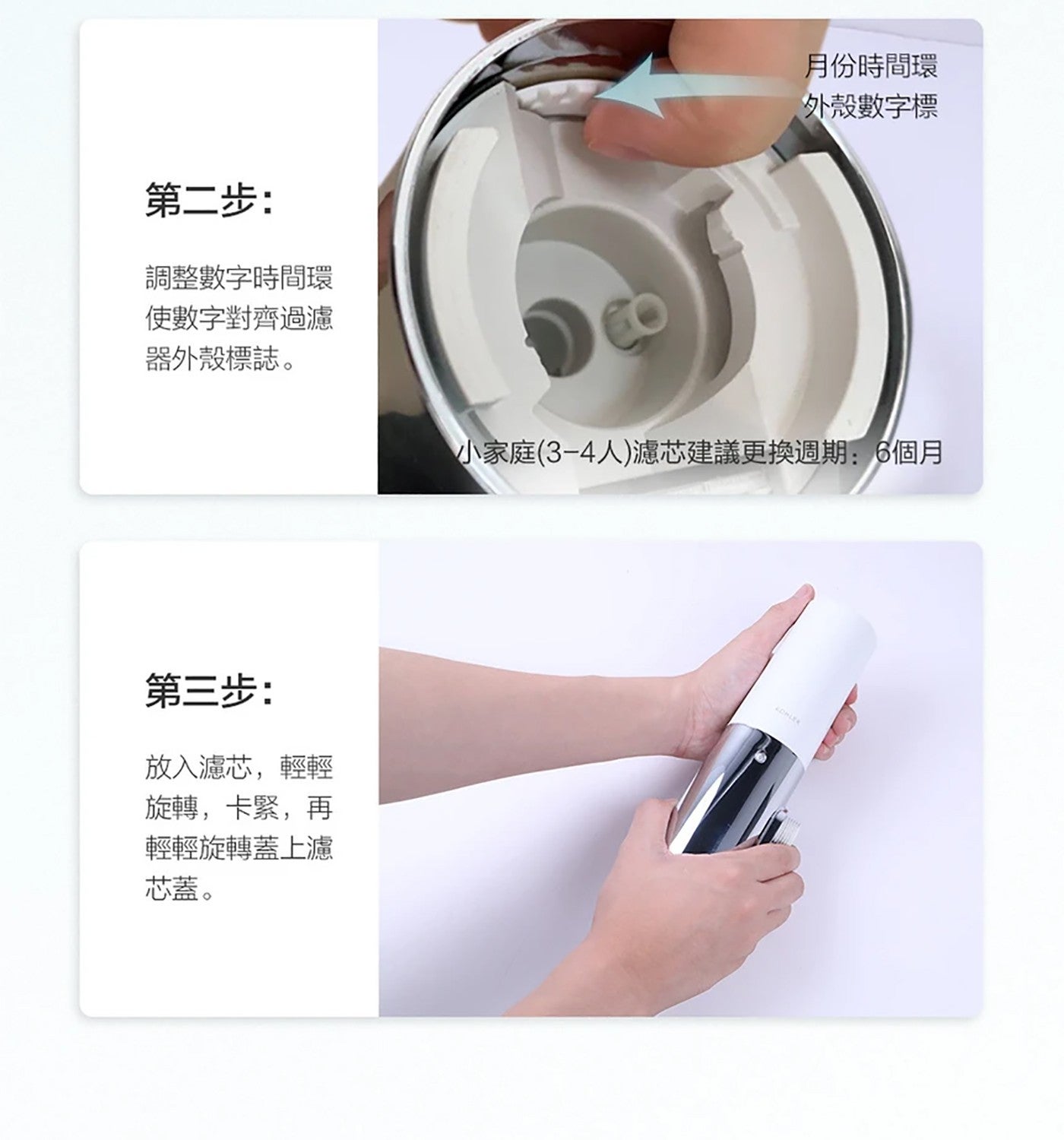 第 2 步: 調整數字時間環 使數字對齊過濾 月份時間環 外殼數字標 器外殼標誌 小家庭 3-4 人濾芯建議更換週期:6 個月 第 3 步: 放入濾芯,輕輕 旋轉,卡緊,再 輕輕旋轉蓋上濾 芯蓋