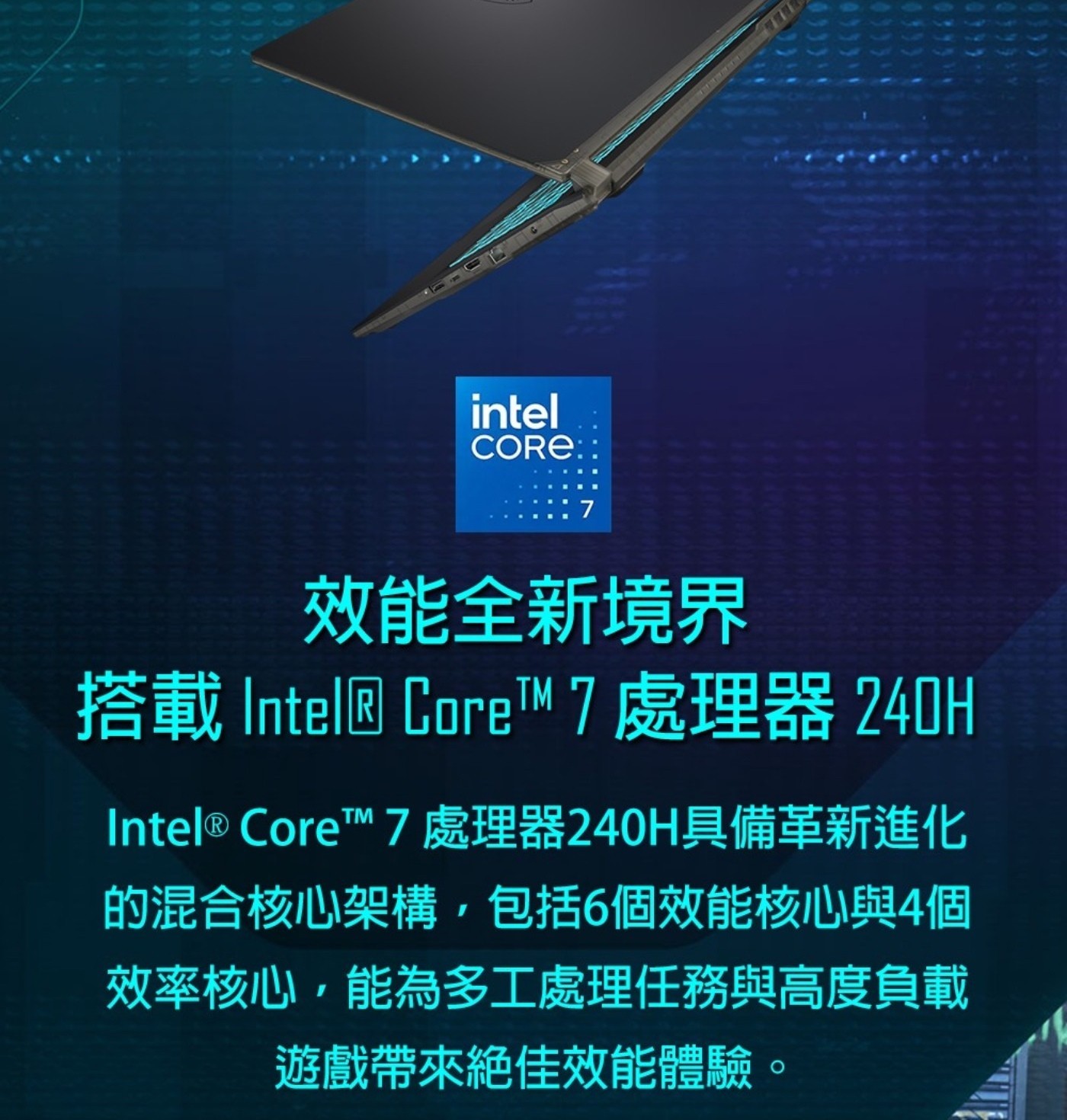 intel CORE: 7 效能全新境界 搭載 Intel® CoreTM 處理器 240H Intel ® 7處理器240H具備革新進化 的混合核心架構,包括6個效能核心與4個
