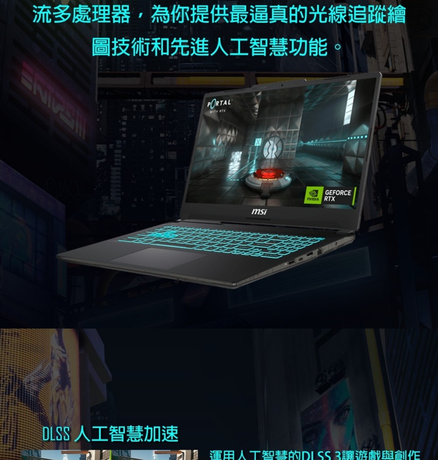 流多處理器,為你提供最逼真的光線追蹤繪 圖技術和先進人工智慧功能 PORTAL WITH RTX GEFORCE NVIDIA msi DLSS 人工智慧加速 運用人工智慧的DISS3讓遊戲與創作