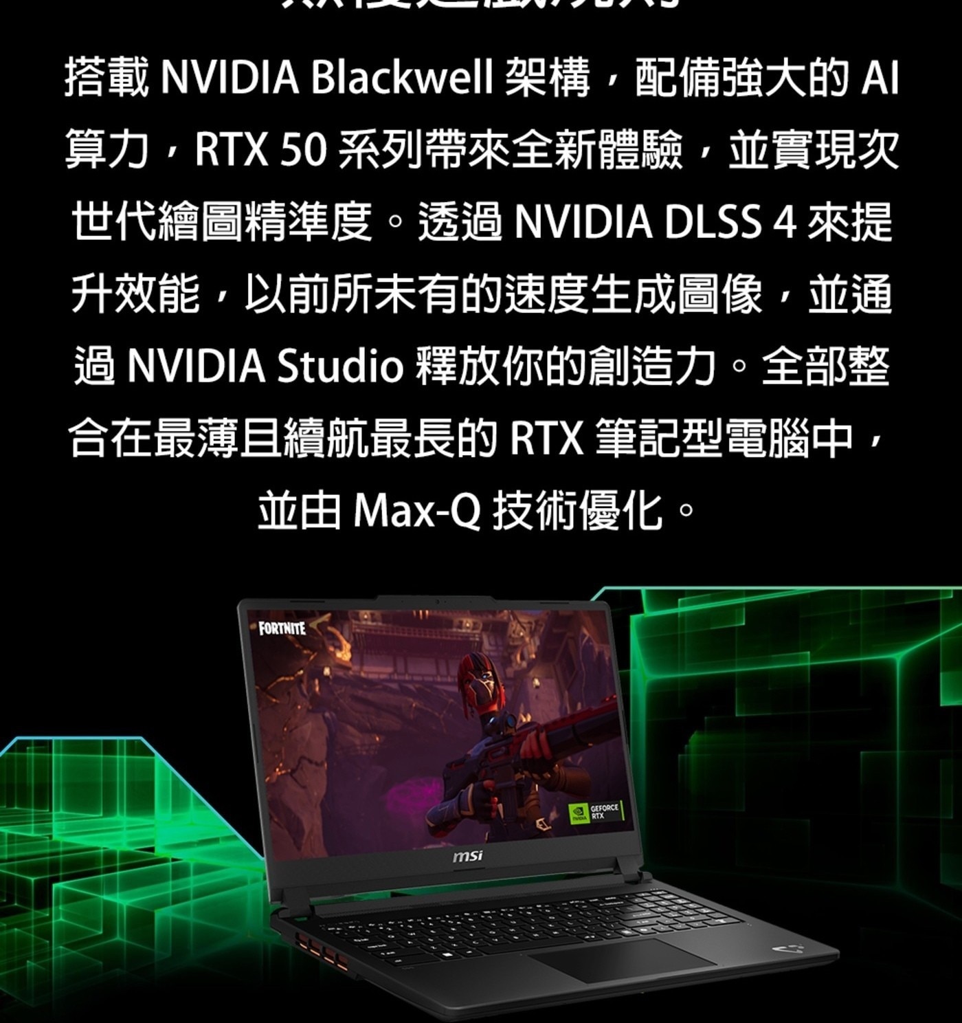 搭載 NVIDIA Blackwell 架構,配備強大的AI 算力,RT系列帶來全新體驗,並實現次 世代繪圖精準度。