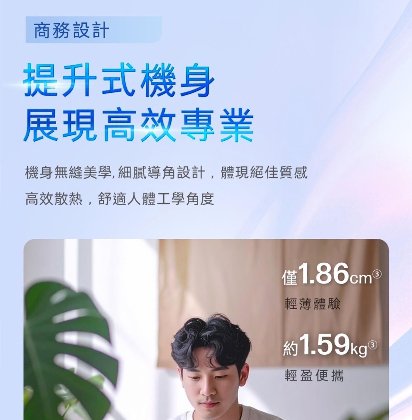 商務設計 提升式機身 展現高效專業 機身無縫美學,細膩導角設計,體現絕佳質感